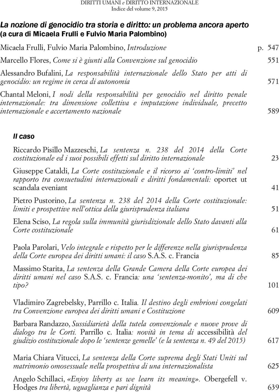 547 Marcello Flores, Come si è giunti alla Convenzione sul genocidio 551 Alessandro Bufalini, La responsabilità internazionale dello Stato per atti di genocidio: un regime in cerca di autonomia 571