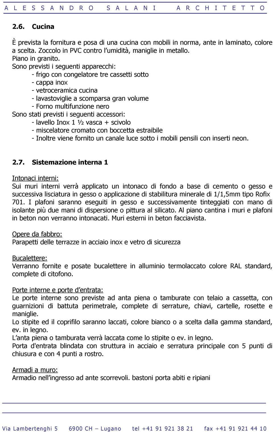 previsti i seguenti accessori: - lavello Inox 1 ½ vasca + scivolo - miscelatore cromato con boccetta estraibile - Inoltre viene fornito un canale luce sotto i mobili pensili con inserti neon. 2.7.