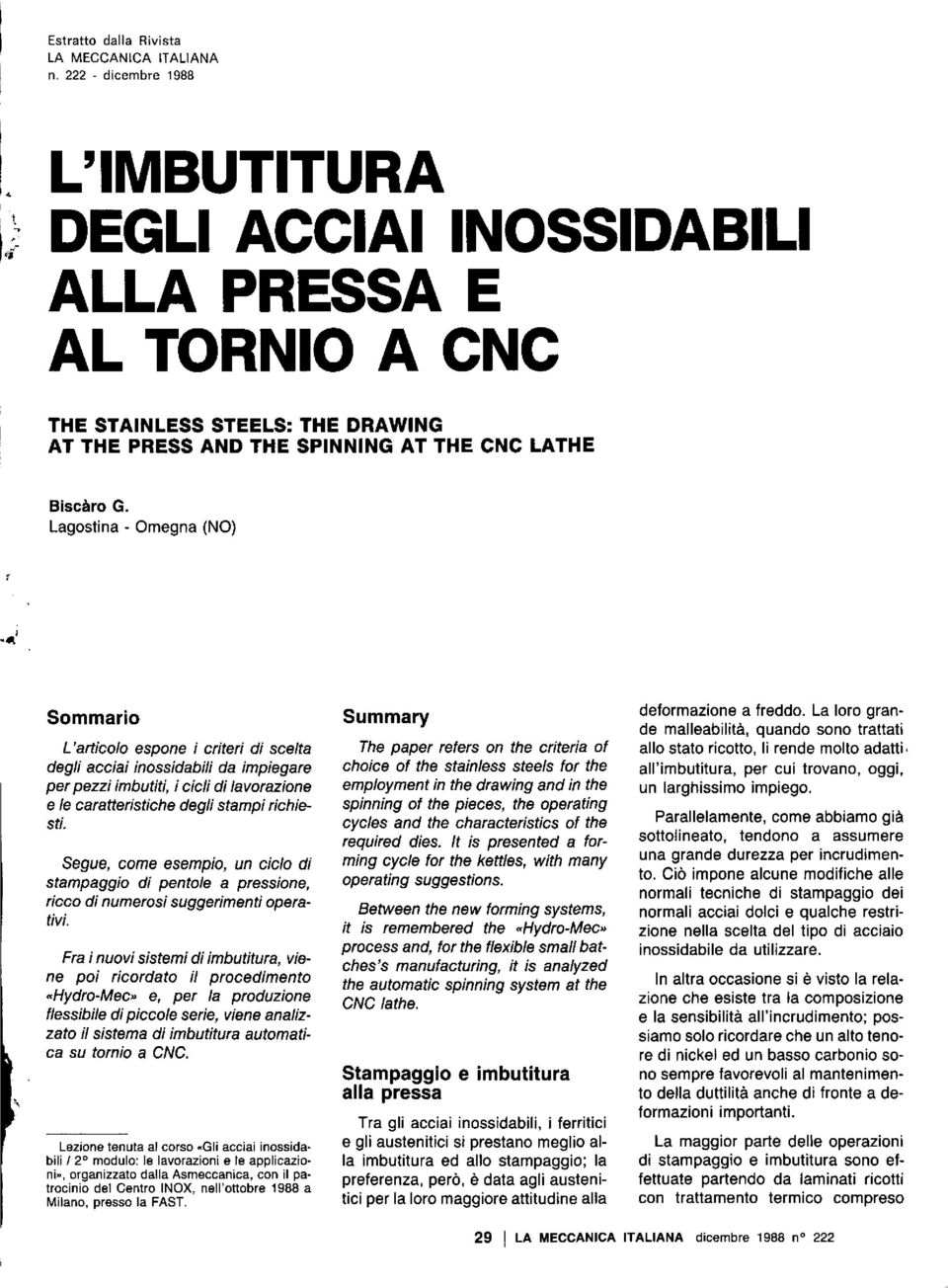 Lagostina - Omegna (NO) Sommario L'articolo espone i criteri di scelta degli acciai inossidabili da impiegare per pezzi imbutiti, i cicli di lavorazione e le caratteristiche degli stampi richiesti.