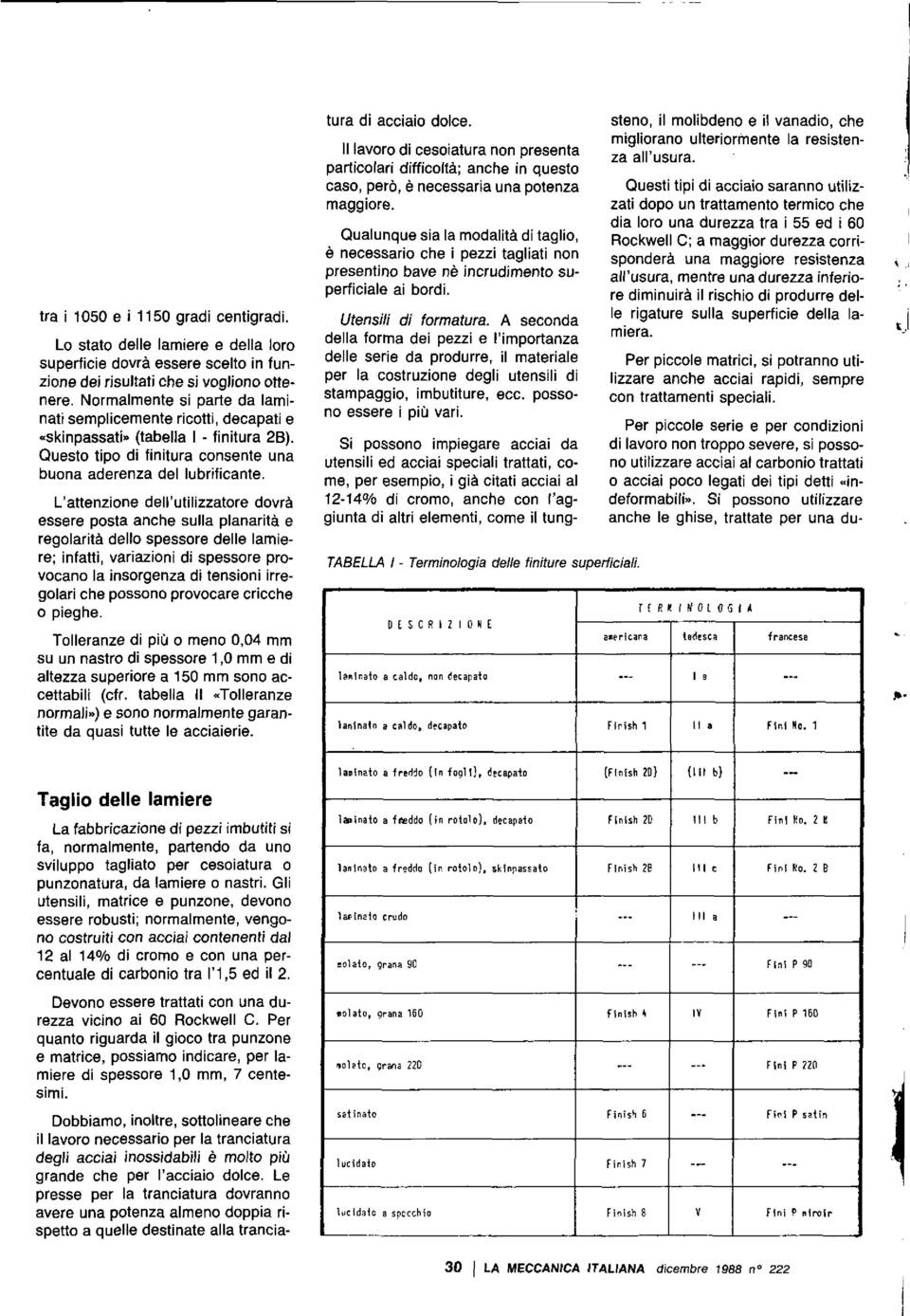 L'attenzione dell'utilizzatore dovrà essere posta anche sulla planarità e regolarità dello spessore delle lamiere; infatti, variazioni di spessore provocano la insorgenza di tensioni irregolari che