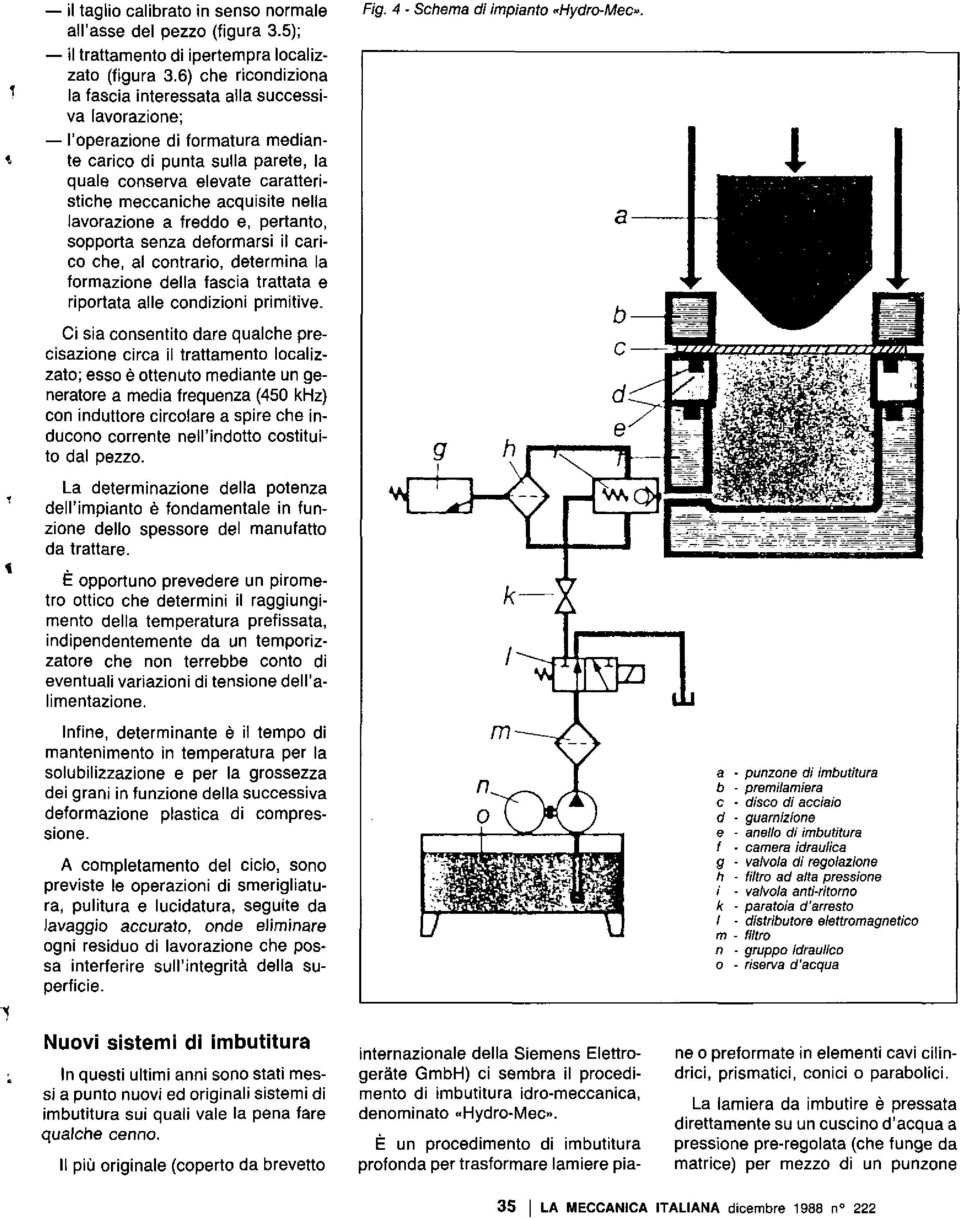 nella lavorazione a freddo e, pertanto, sopporta senza deformarsi il carico che, al contrario, determina la formazione della fascia trattata e riportata alle condizioni primitive. Fig.