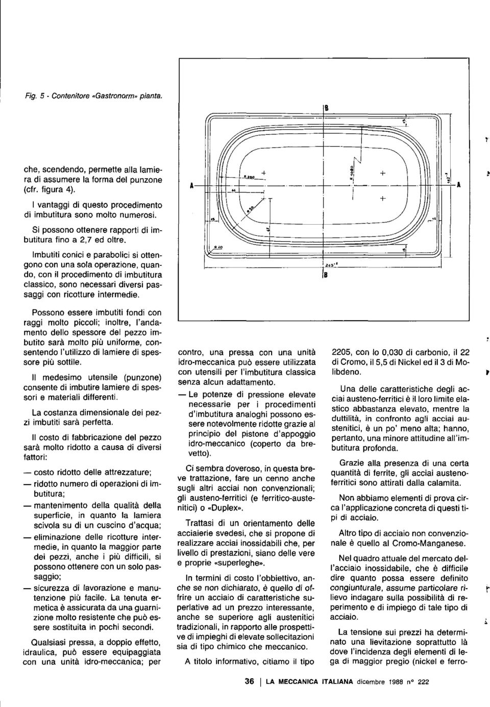 Imbutiti conici e parabolici si ottengono con una sola operazione, quando, con jl procedimento di imbutitura classico, sono necessari diversi passaggi con ricotture intermedie.