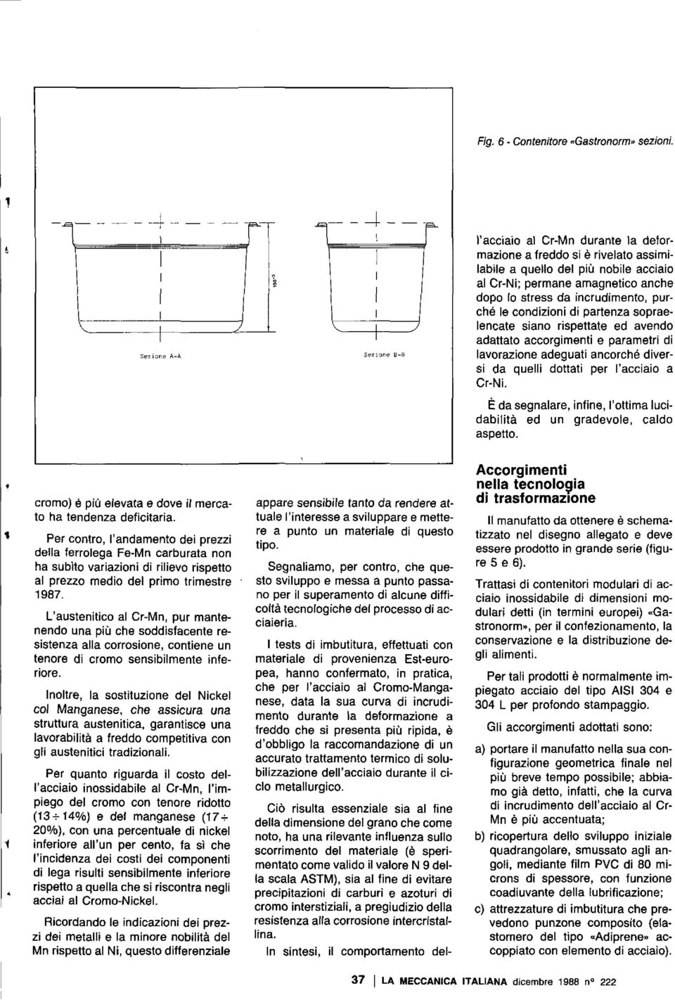 incrudimento, purché le condizioni di partenza sopraelencate siano rispettate ed avendo adattato accorgimenti e parametri di lavorazione adeguati ancorché diversi da quelli dottati per l'acciaio a