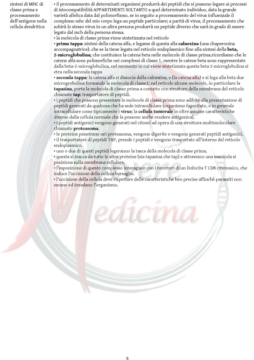 se in seguito a processamento del virus influenzale il complesso mhc del mio corpo lega un peptide particolare; a parità di virus, il processamento che subirà lo stesso virus in un altra persona