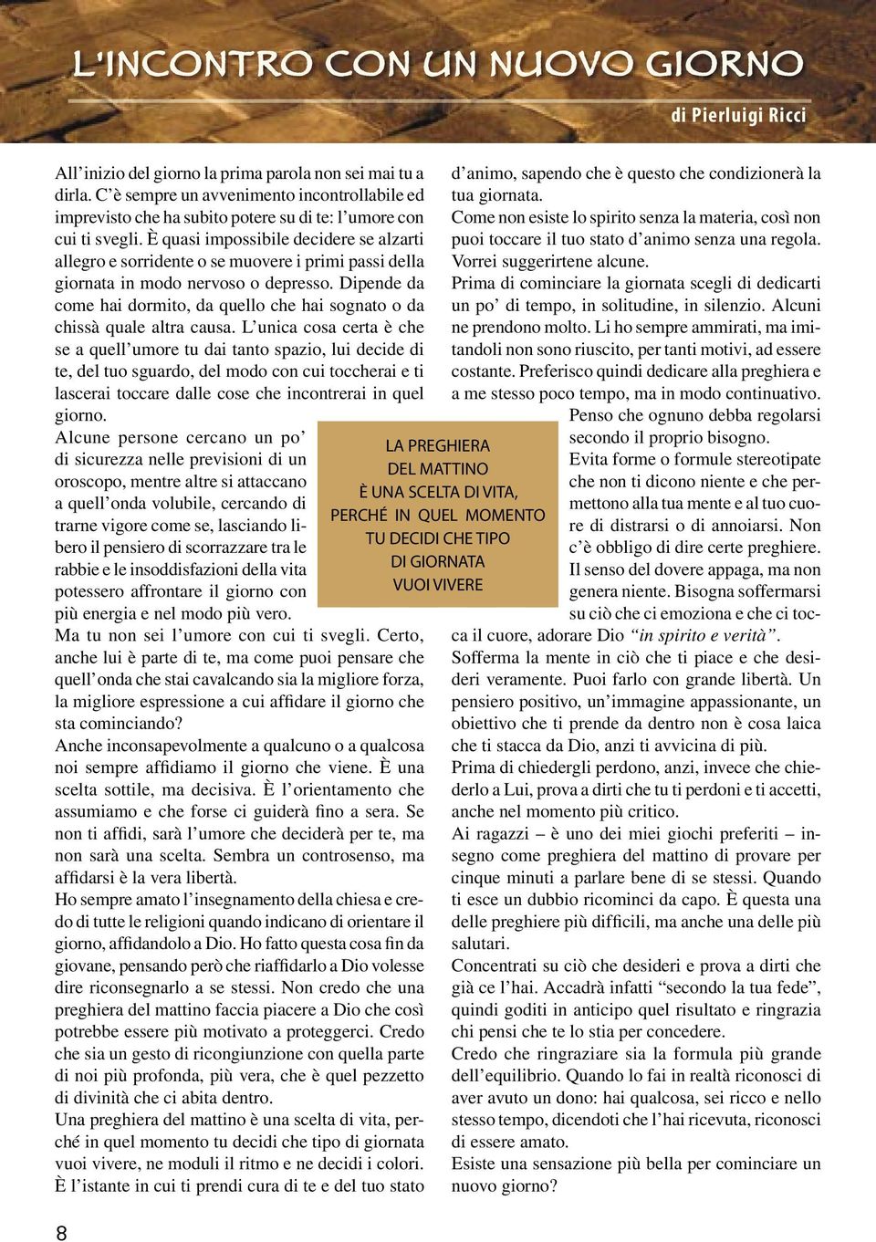 È quasi impossibile decidere se alzarti allegro e sorridente o se muovere i primi passi della giornata in modo nervoso o depresso.