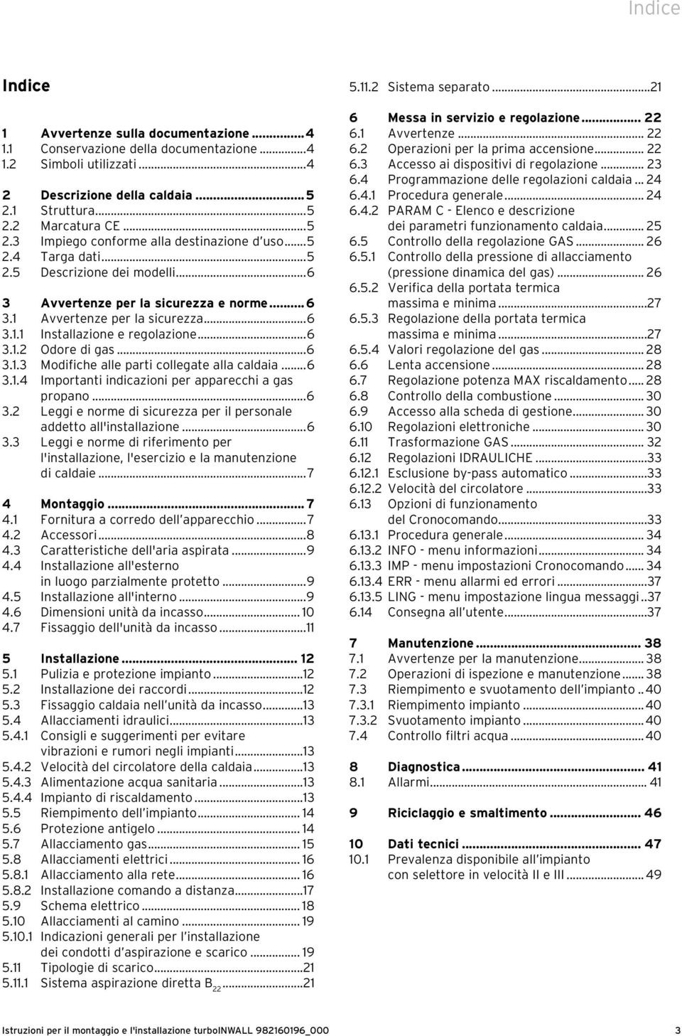 ..6 3.1.4 Importanti indicazioni per apparecchi a gas propano...6 3.2 Leggi e norme di sicurezza per il personale addetto all'installazione...6 3.3 Leggi e norme di riferimento per l'installazione, l'esercizio e la manutenzione di caldaie.