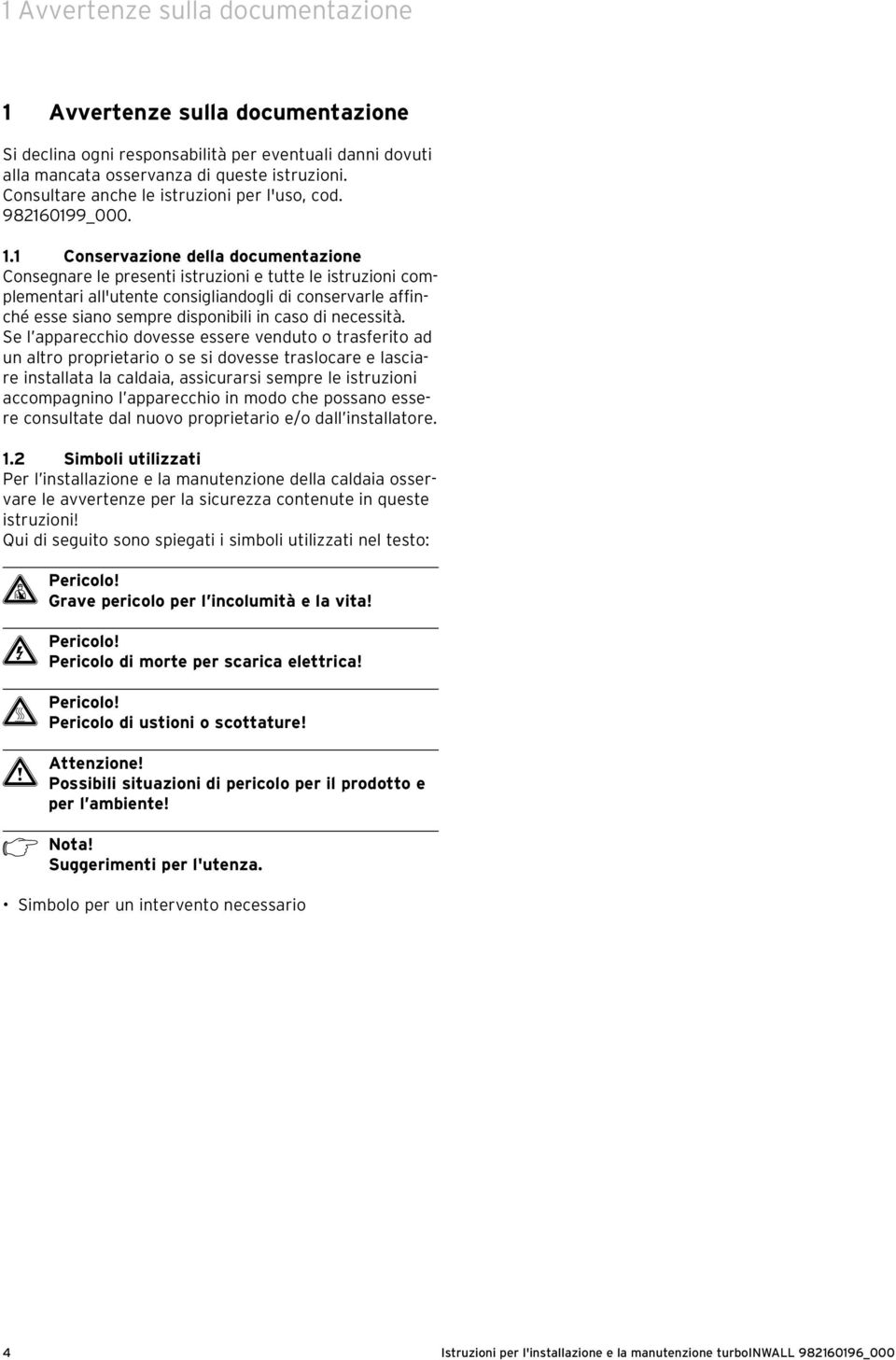 1 Conservazione della documentazione Consegnare le presenti istruzioni e tutte le istruzioni complementari all'utente consigliandogli di conservarle affinché esse siano sempre disponibili in caso di