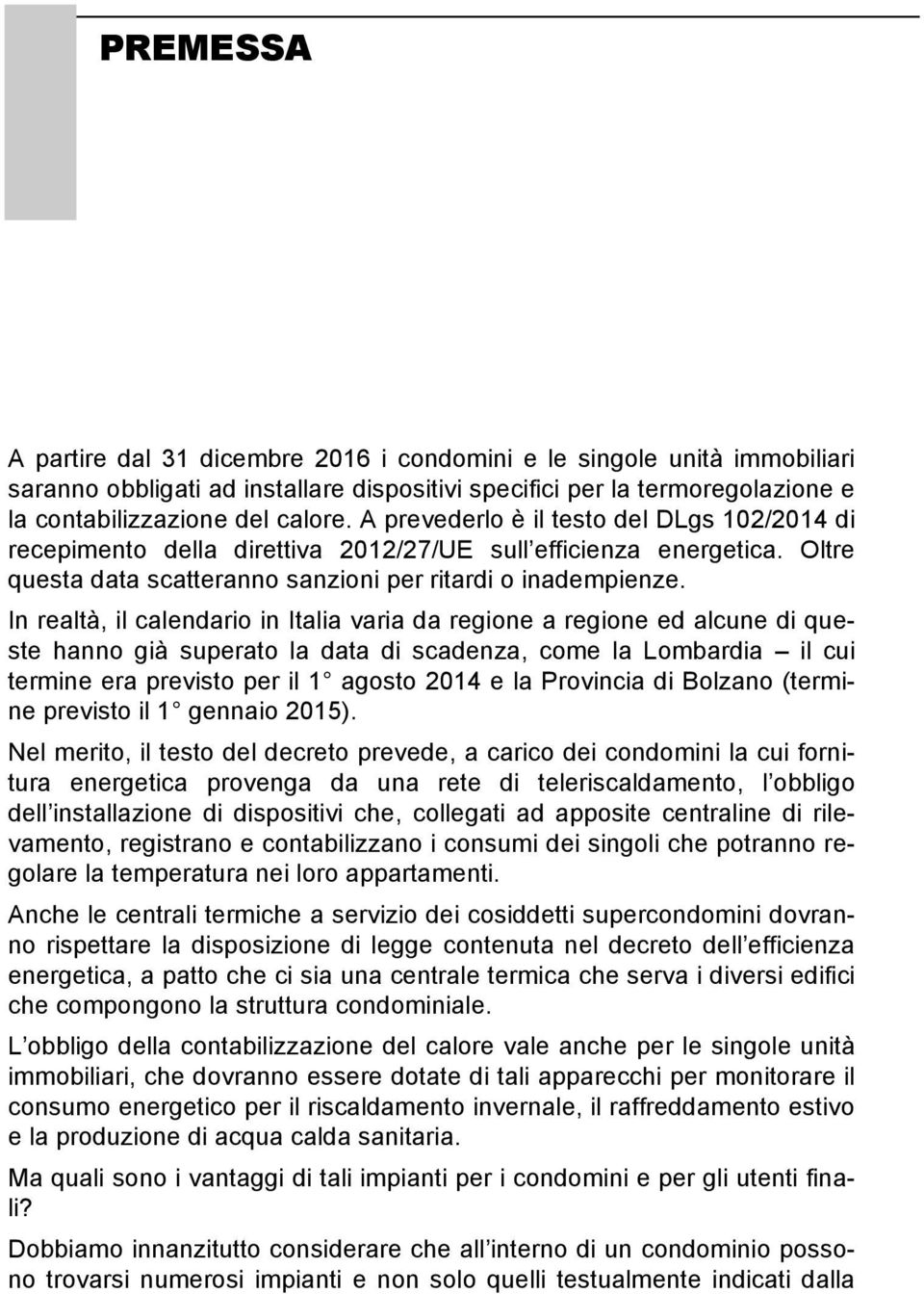 In realtà, il calendario in Italia varia da regione a regione ed alcune di queste hanno già superato la data di scadenza, come la Lombardia il cui termine era previsto per il 1 agosto 2014 e la