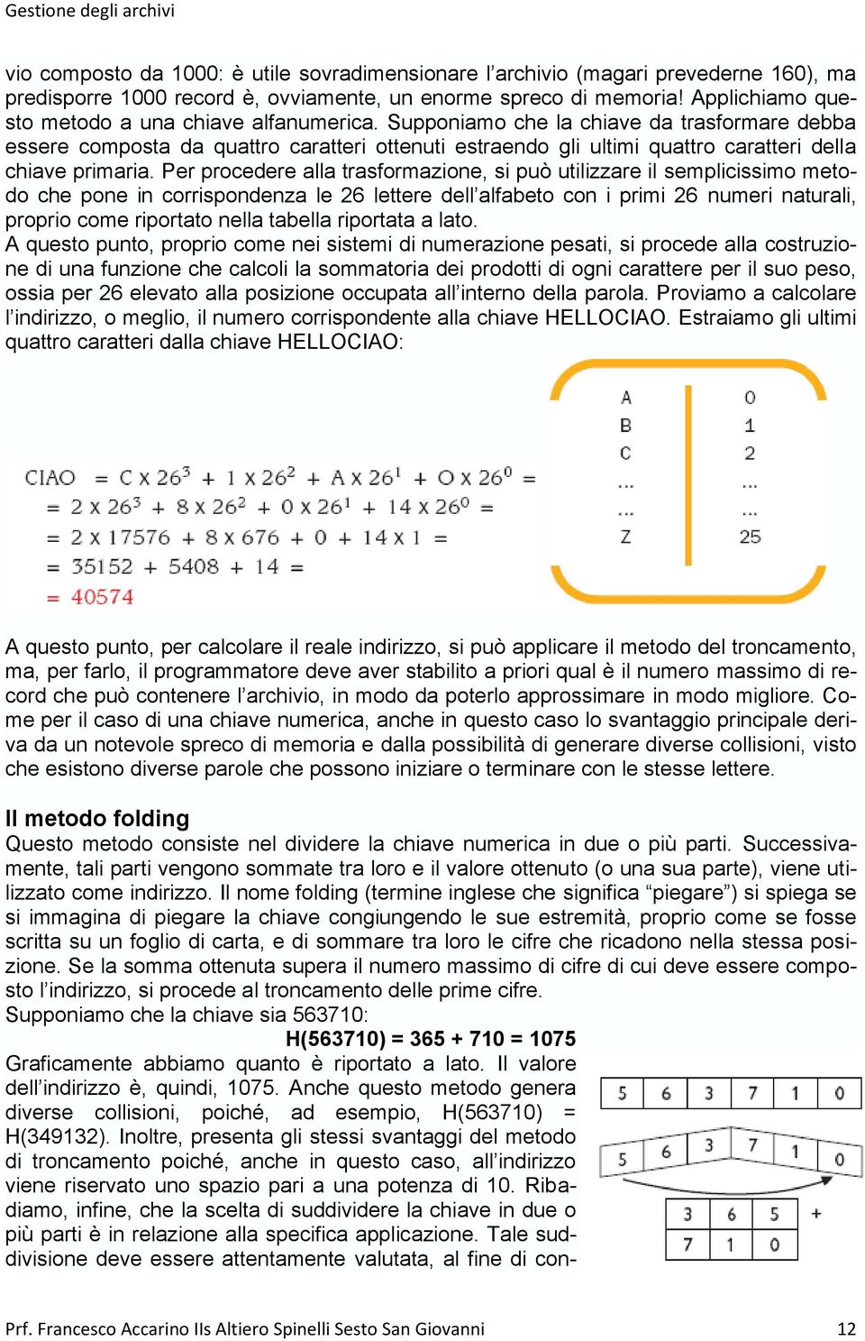 Supponiamo che la chiave da trasformare debba essere composta da quattro caratteri ottenuti estraendo gli ultimi quattro caratteri della chiave primaria.