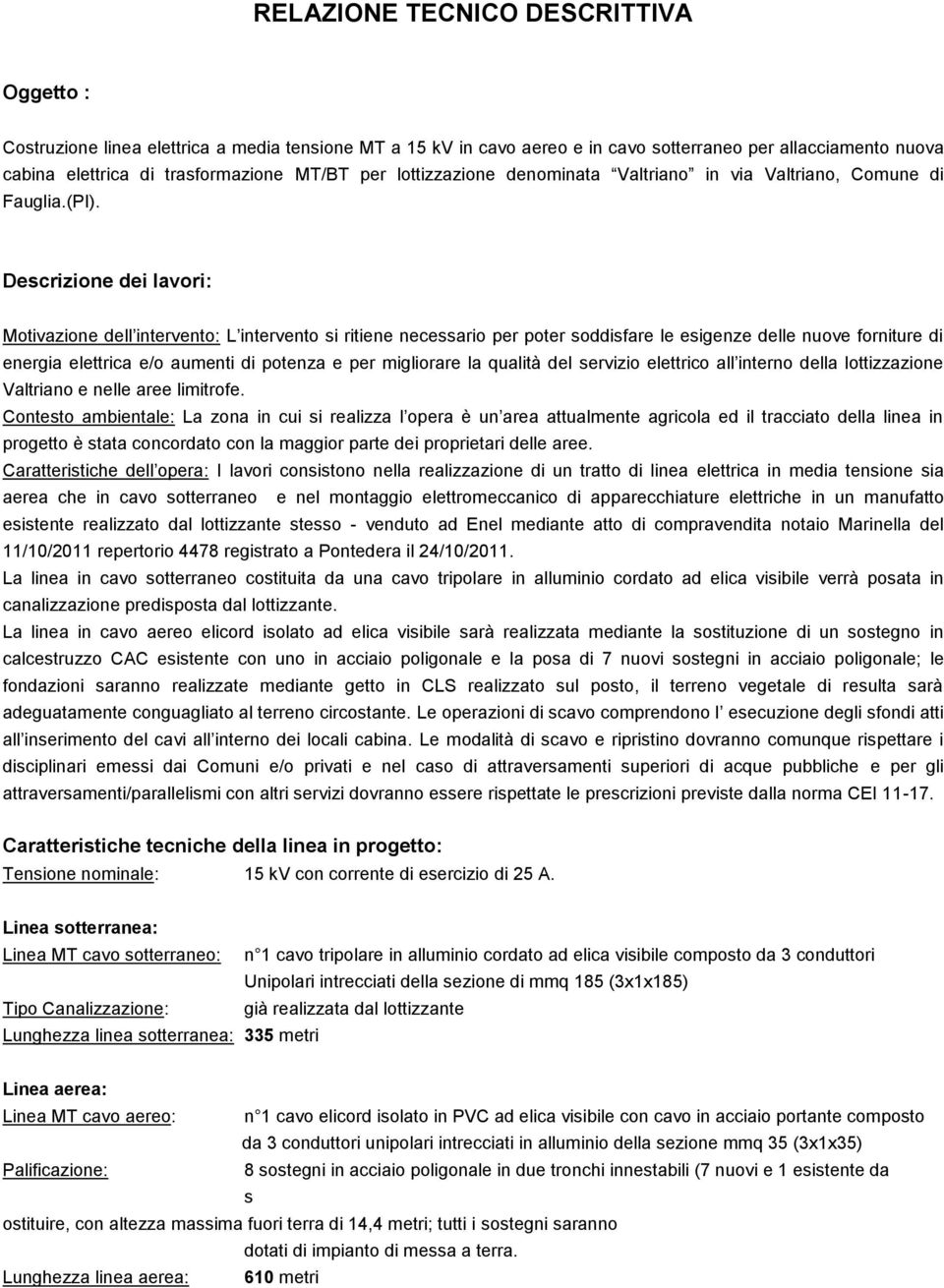 Descrizione dei lavori: Motivazione dell intervento: L intervento si ritiene necessario per poter soddisfare le esigenze delle nuove forniture di energia elettrica e/o aumenti di potenza e per