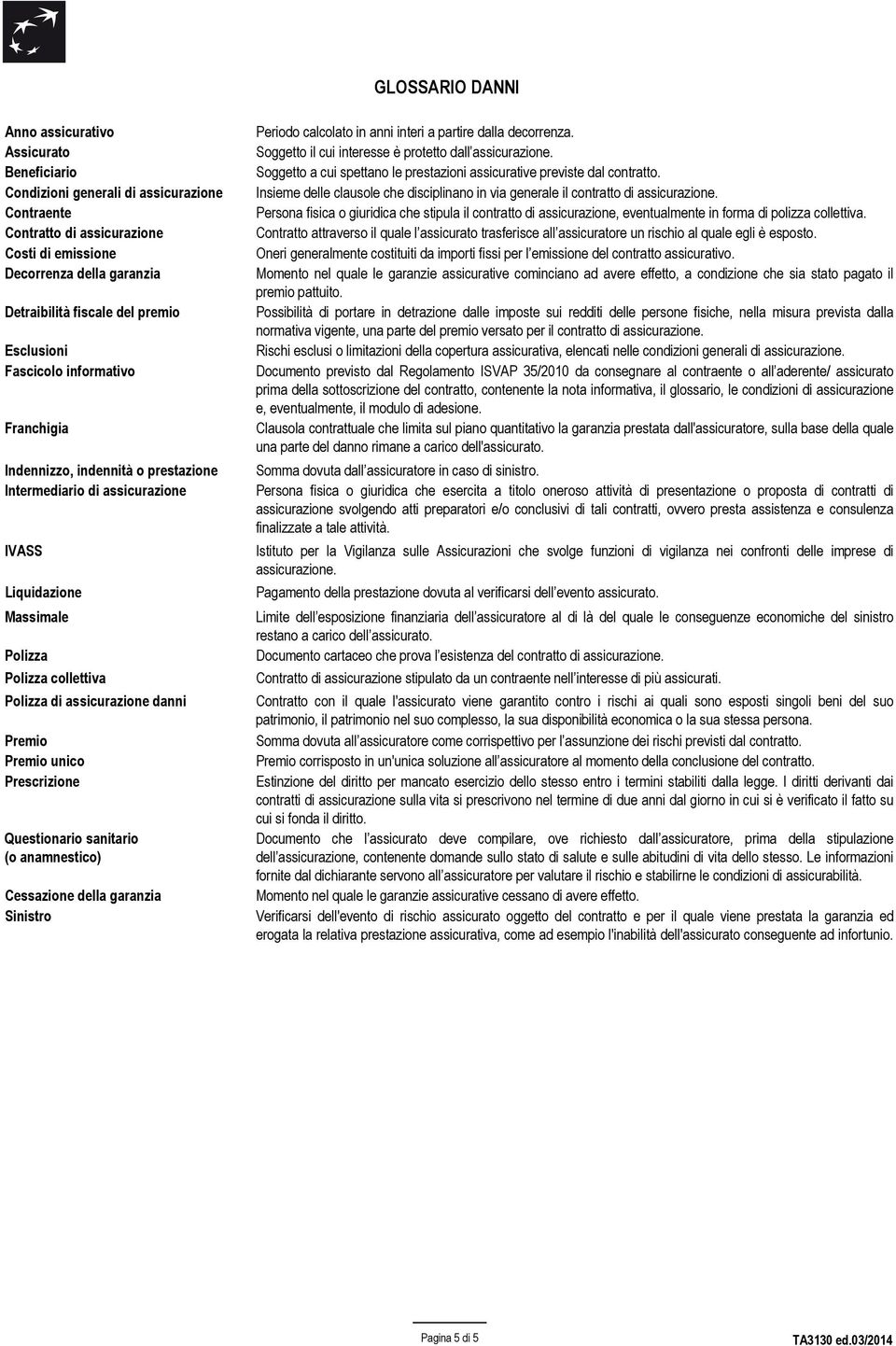 assicurazione danni Premio Premio unico Prescrizione Questionario sanitario (o anamnestico) Cessazione della garanzia Sinistro Periodo calcolato in anni interi a partire dalla decorrenza.