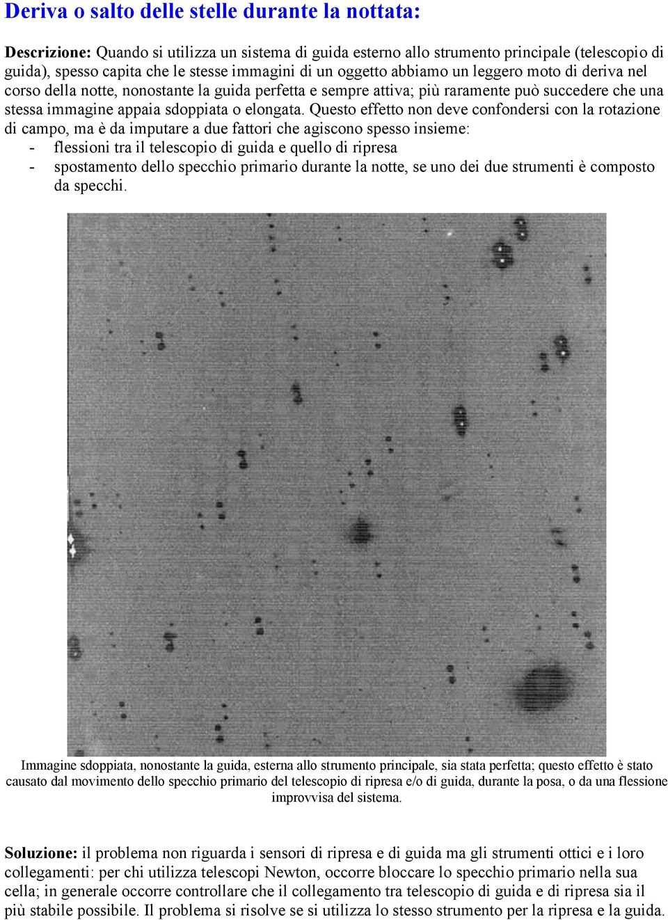 Questo effetto non deve confondersi con la rotazione di campo, ma è da imputare a due fattori che agiscono spesso insieme: - flessioni tra il telescopio di guida e quello di ripresa - spostamento