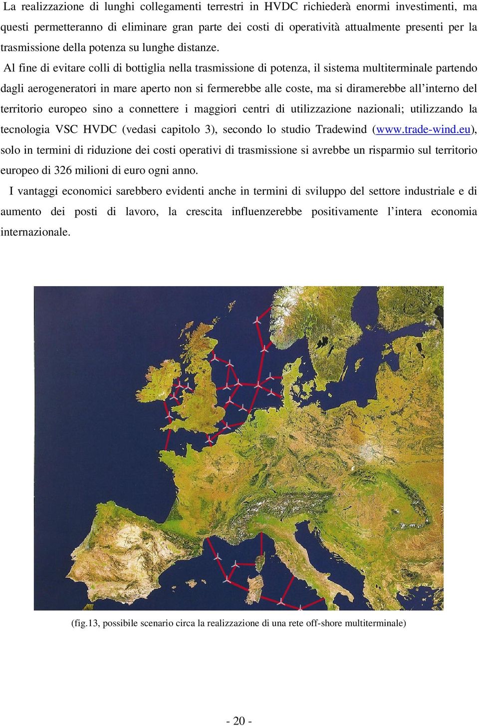 Al fine di evitare colli di bottiglia nella trasmissione di potenza, il sistema multiterminale partendo dagli aerogeneratori in mare aperto non si fermerebbe alle coste, ma si diramerebbe all interno