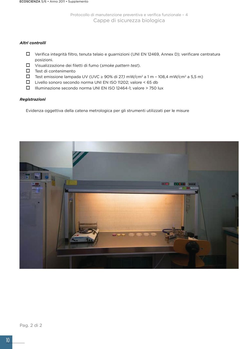 Test di contenimento Test emissione lampada UV (UVC 90% di 27,1 mw/cm 2 a 1 m 108,4 mw/cm 2 a 5,5 m) Livello sonoro secondo norma UNI EN ISO 11202; valore