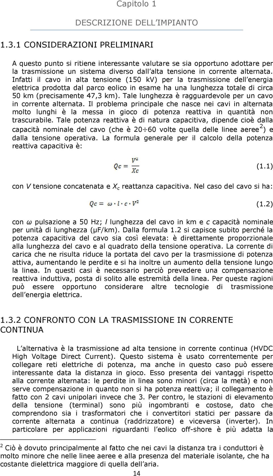 Infatti il cavo in alta tensione (150 kv) per la trasmissione dell energia elettrica prodotta dal parco eolico in esame ha una lunghezza totale di circa 50 km (precisamente 47,3 km).