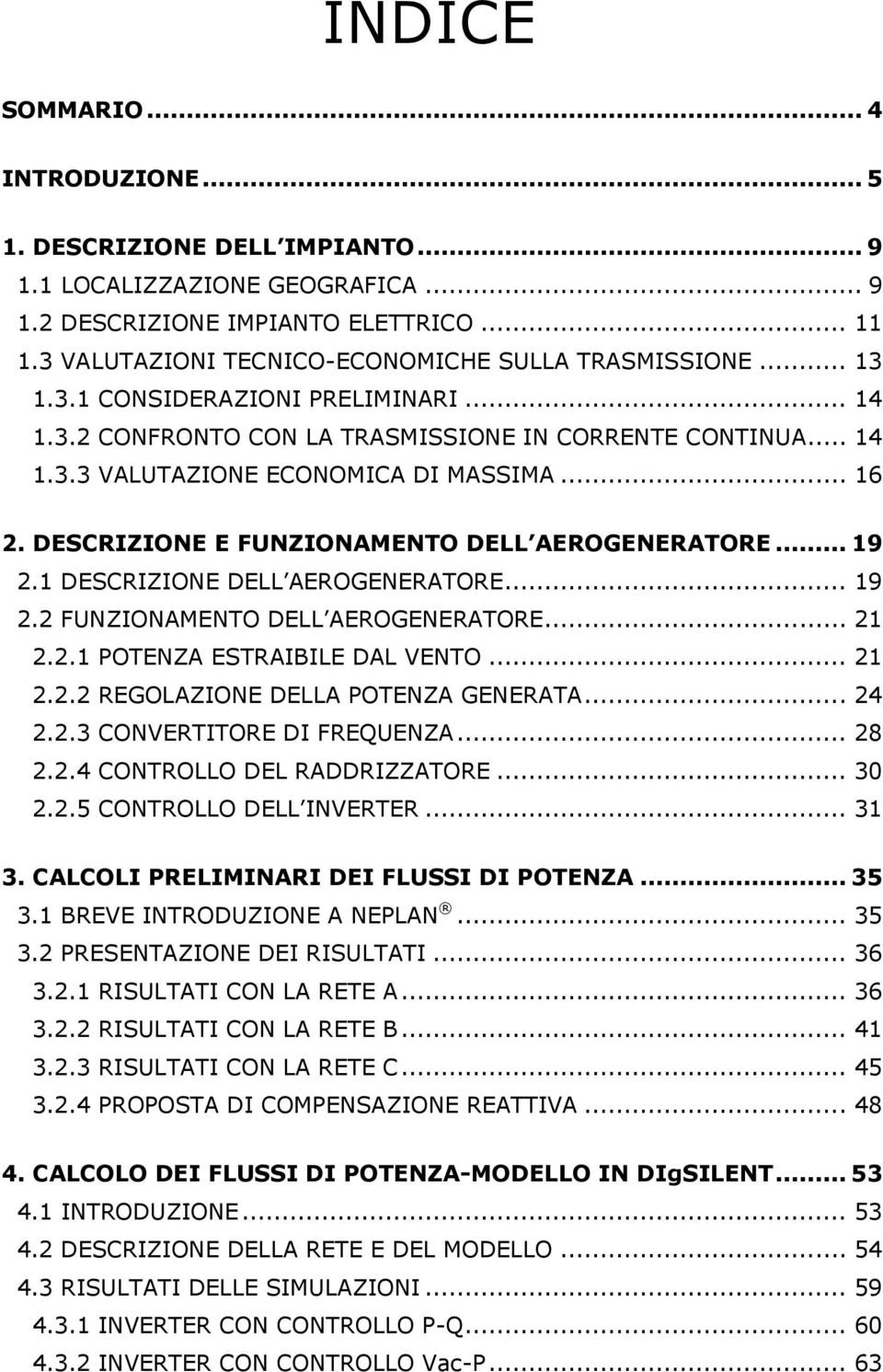 .. 16 2. DESCRIZIONE E FUNZIONAMENTO DELL AEROGENERATORE... 19 2.1 DESCRIZIONE DELL AEROGENERATORE... 19 2.2 FUNZIONAMENTO DELL AEROGENERATORE... 21 2.2.1 POTENZA ESTRAIBILE DAL VENTO... 21 2.2.2 REGOLAZIONE DELLA POTENZA GENERATA.