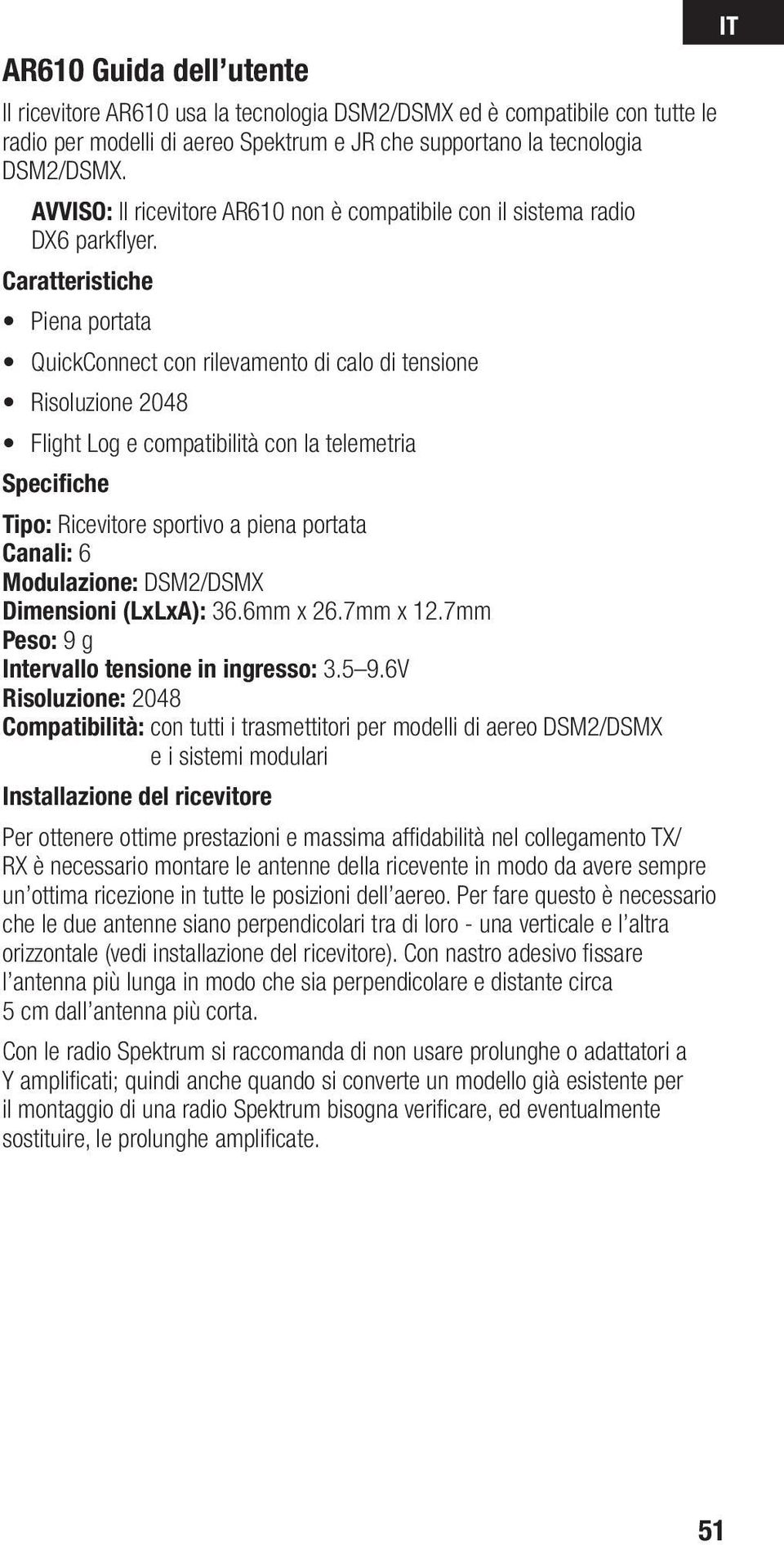 Caratteristiche Piena portata QuickConnect con rilevamento di calo di tensione Risoluzione 2048 Flight Log e compatibilità con la telemetria Specifiche Tipo: Ricevitore sportivo a piena portata