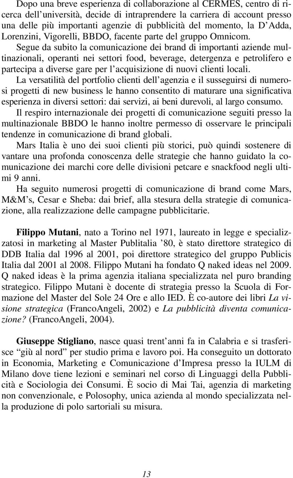 Segue da subito la comunicazione dei brand di importanti aziende multinazionali, operanti nei settori food, beverage, detergenza e petrolifero e partecipa a diverse gare per l acquisizione di nuovi