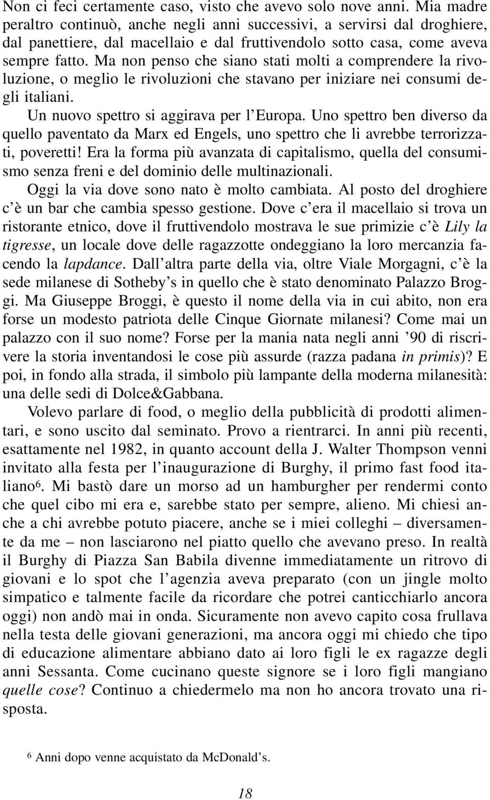 Ma non penso che siano stati molti a comprendere la rivoluzione, o meglio le rivoluzioni che stavano per iniziare nei consumi degli italiani. Un nuovo spettro si aggirava per l Europa.