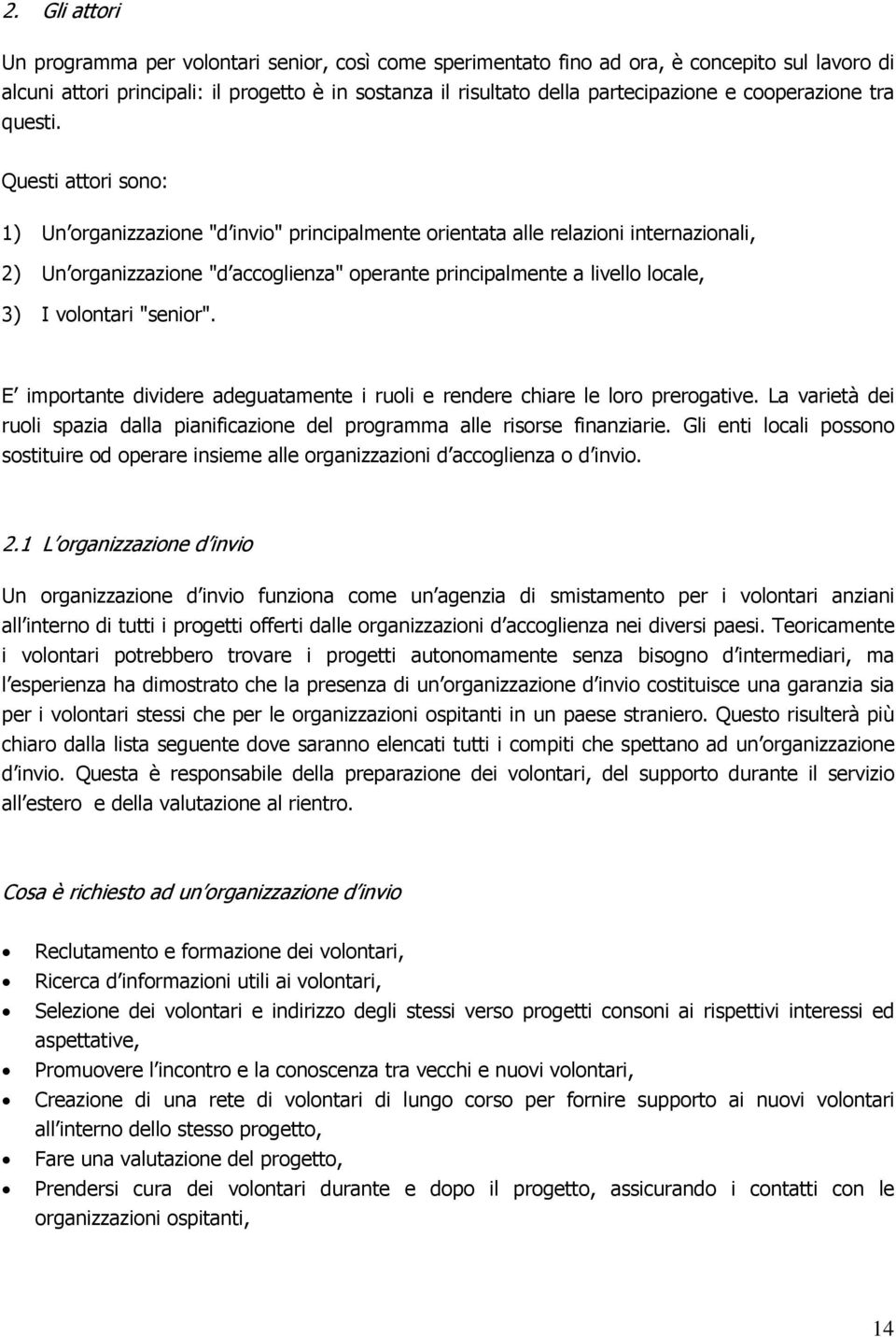 Questi attori sono: 1) Un organizzazione "d invio" principalmente orientata alle relazioni internazionali, 2) Un organizzazione "d accoglienza" operante principalmente a livello locale, 3) I