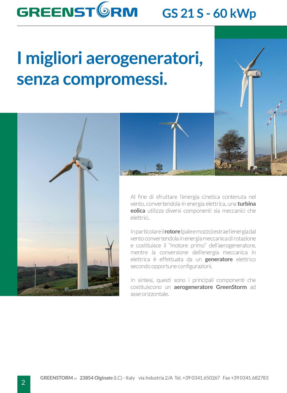 In particolare il rotore (pale e mozzo) estrae l energia dal vento convertendola in energia meccanica di rotazione e costituisce il motore primo dell aerogeneratore, mentre la conversione