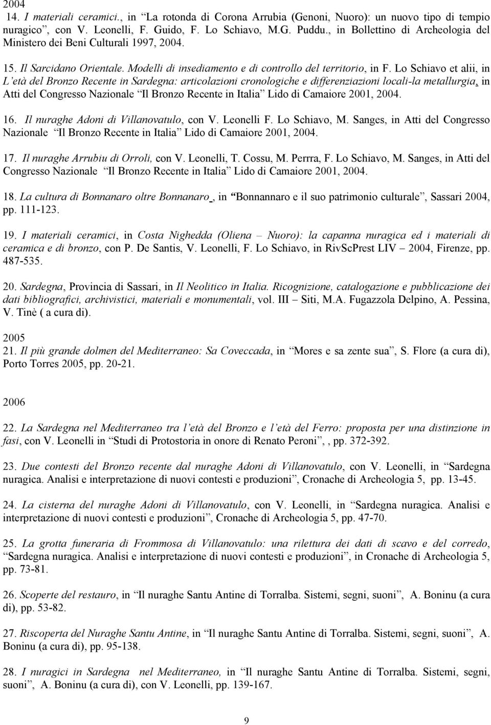 Lo Schiavo et alii, in L età del Bronzo Recente in Sardegna: articolazioni cronologiche e differenziazioni locali-la metallurgia, in Atti del Congresso Nazionale Il Bronzo Recente in Italia Lido di