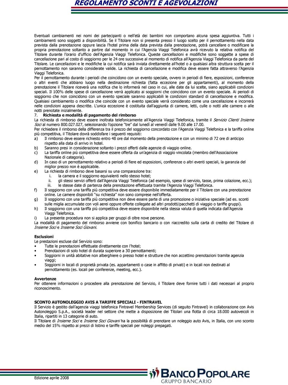 o modificare la propria prenotazione soltanto a partire dal momento in cui l Agenzia Viaggi Telefonica avrà ricevuto la relativa notifica del Titolare durante l orario d ufficio dell Agenzia Viaggi