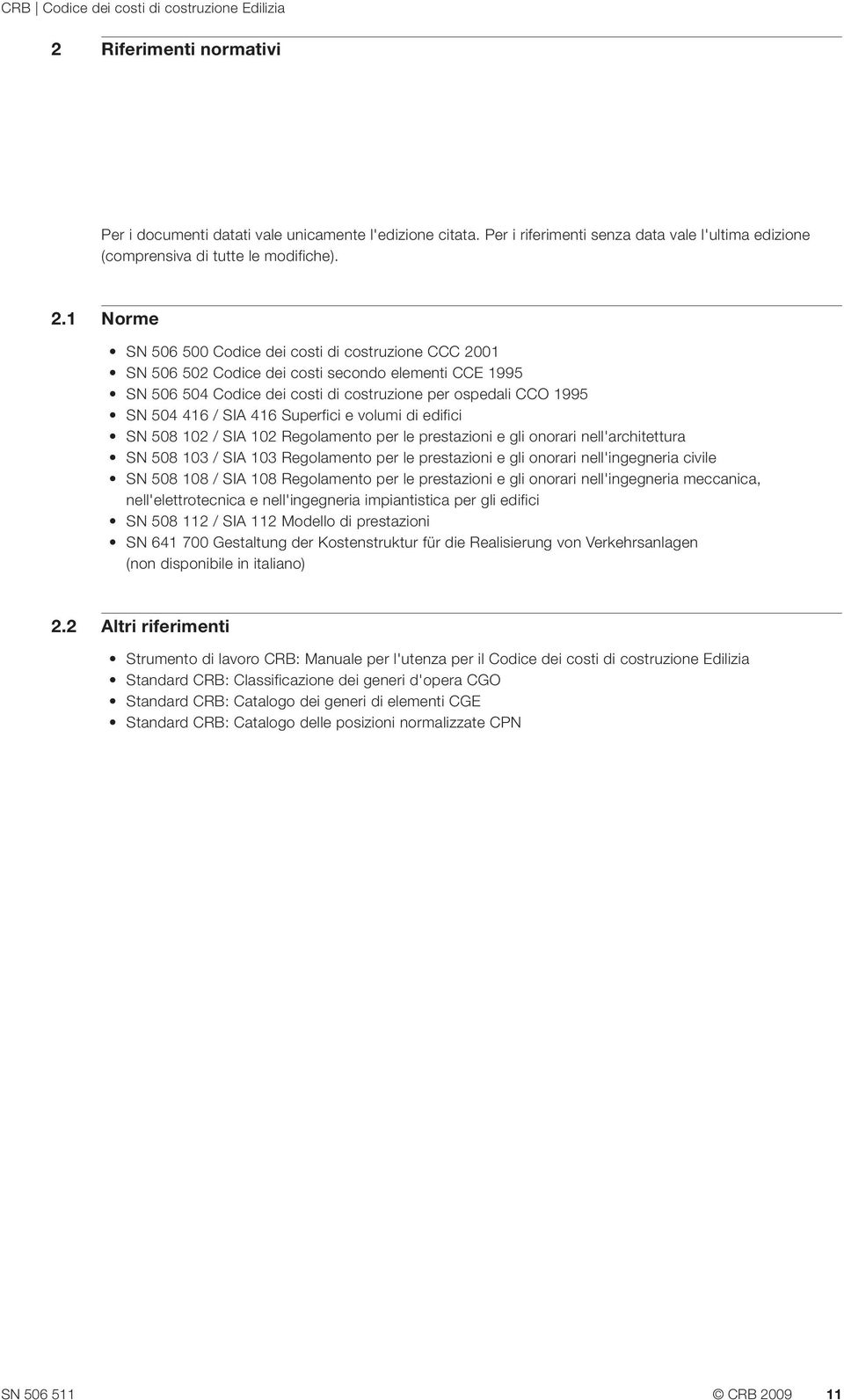 Superfici e volumi di edifici SN 508 102 / SIA 102 Regolamento per le prestazioni e gli onorari nell'architettura SN 508 103 / SIA 103 Regolamento per le prestazioni e gli onorari nell'ingegneria