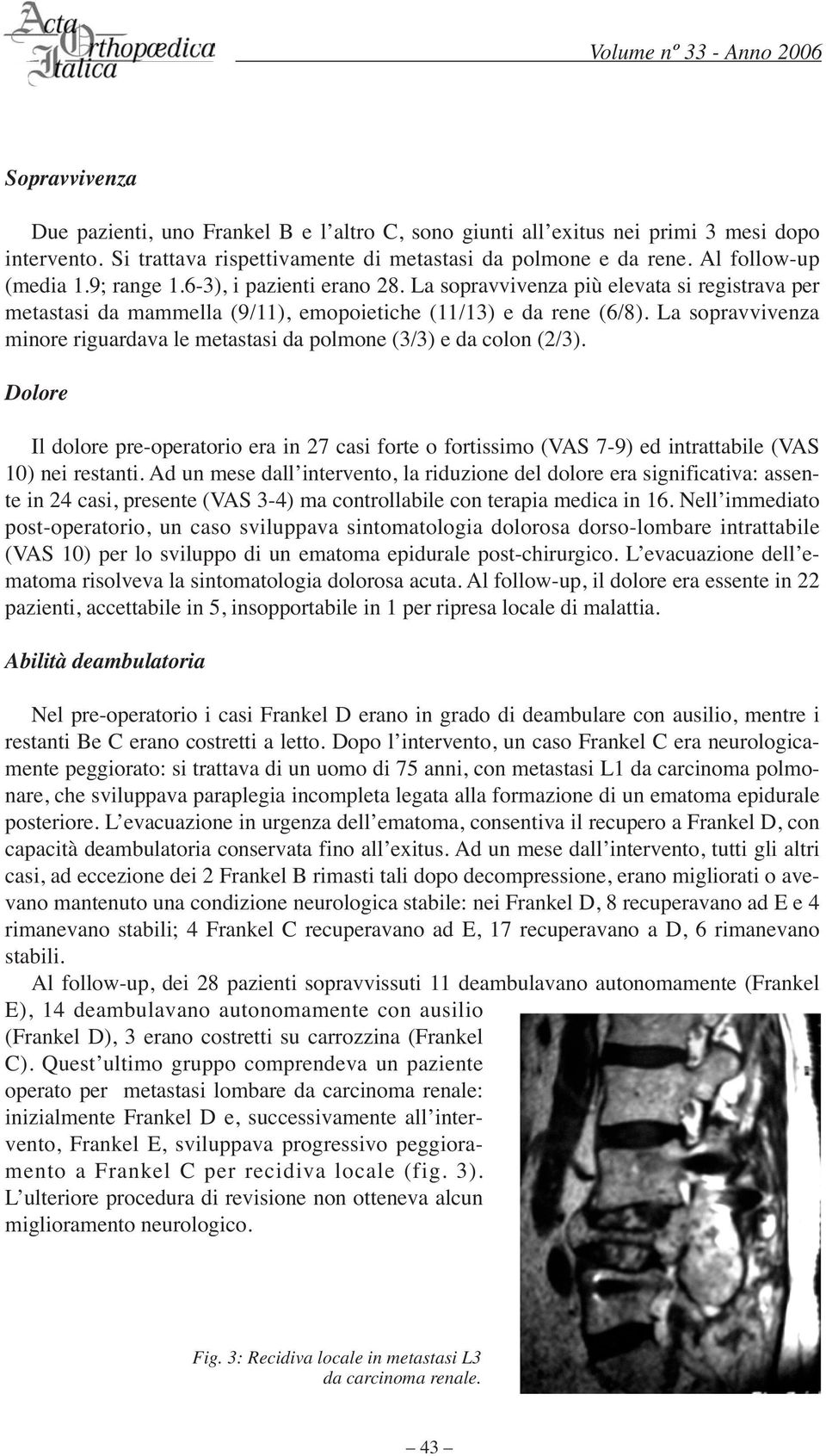 La sopravvivenza minore riguardava le metastasi da polmone (3/3) e da colon (2/3). Dolore Il dolore pre-operatorio era in 27 casi forte o fortissimo (VAS 7-9) ed intrattabile (VAS 10) nei restanti.