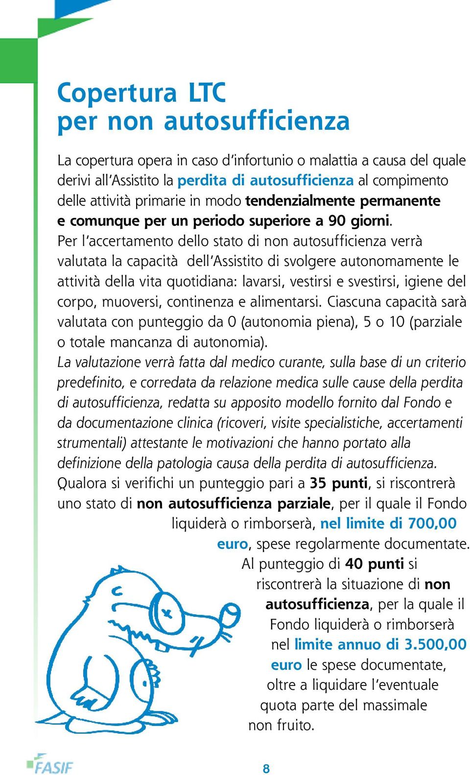 Per l accertamento dello stato di non autosufficienza verrà valutata la capacità dell Assistito di svolgere autonomamente le attività della vita quotidiana: lavarsi, vestirsi e svestirsi, igiene del