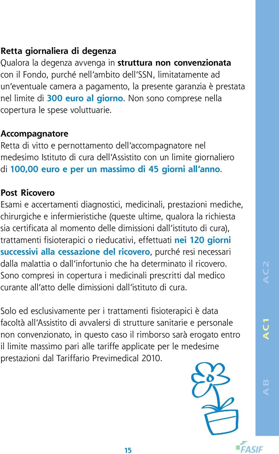 Solo ed esclusivamente per i trattamenti fisioterapici è data facoltà all Assistito di avvalersi di strutture sanitarie e personale non convenzionato, in questo caso il rimborso sarà erogato entro il