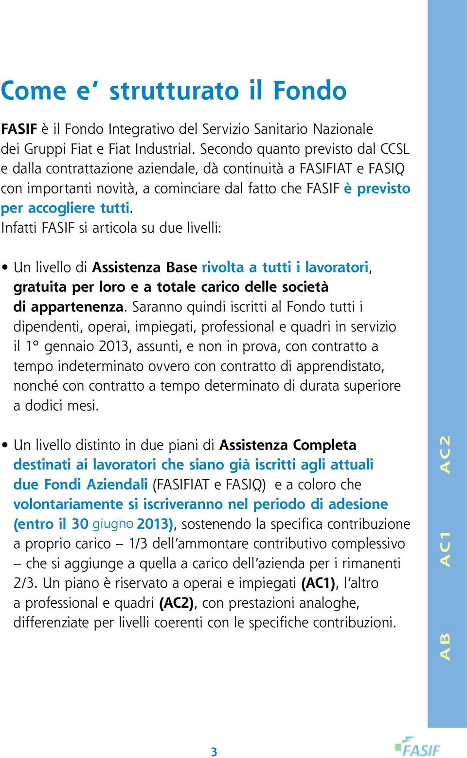 Infatti FASIF si articola su due livelli: Un livello distinto in due piani di Assistenza Completa destinati ai lavoratori che siano già iscritti agli attuali due Fondi Aziendali (FASIFIAT e FASIQ) e