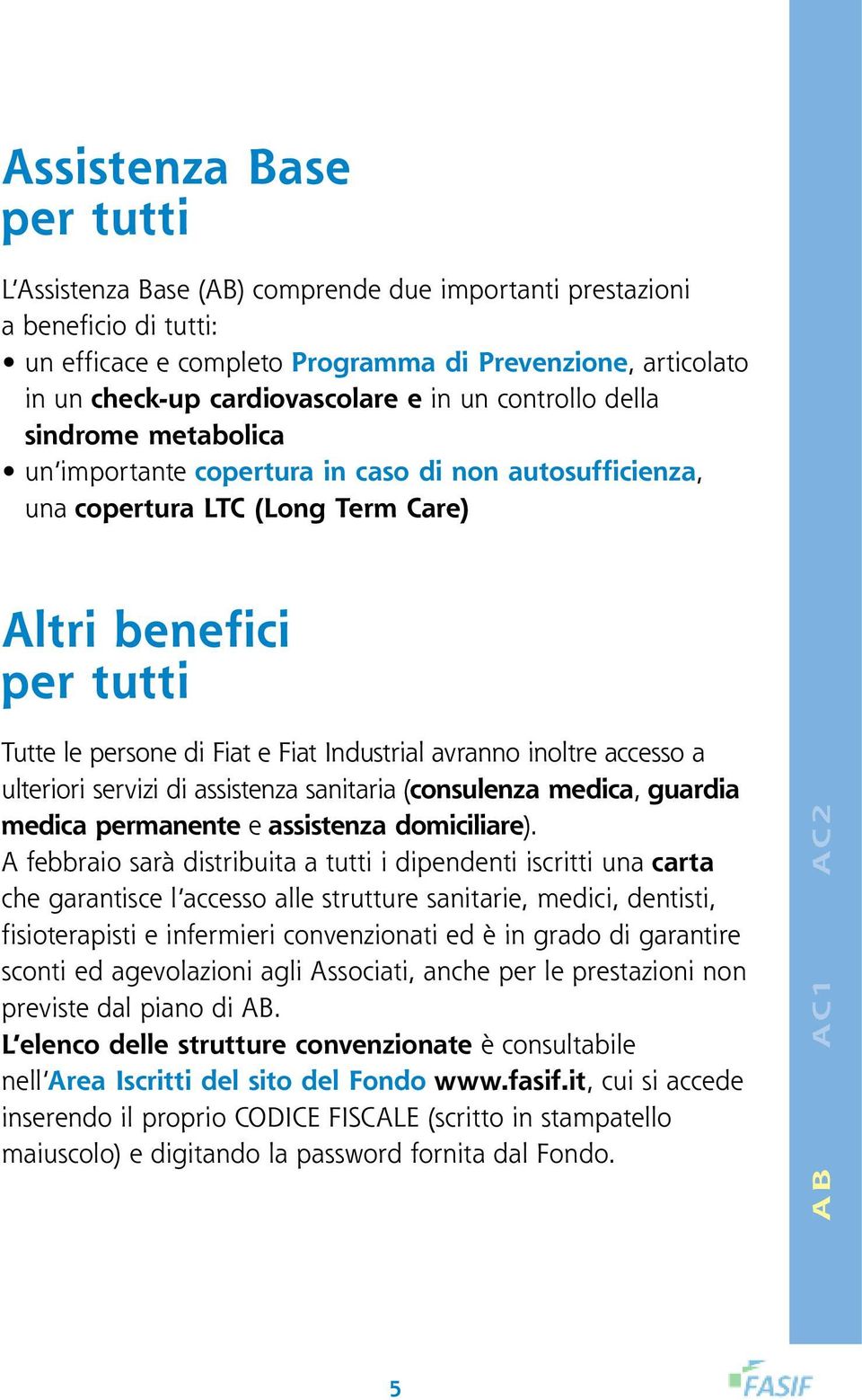 accesso a ulteriori servizi di assistenza sanitaria (consulenza medica, guardia medica permanente e assistenza domiciliare).