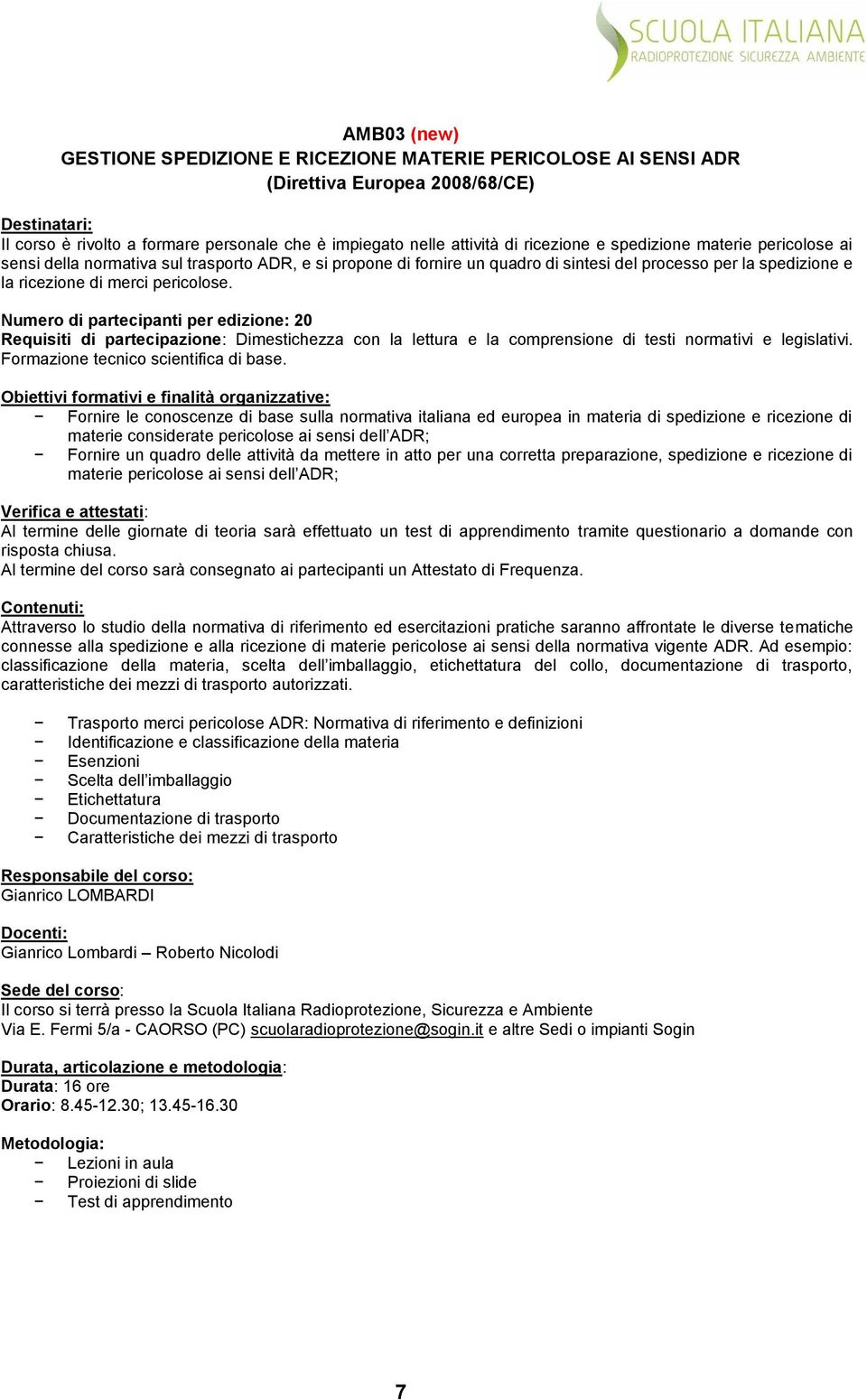 Numero di partecipanti per edizione: 20 Requisiti di partecipazione: Dimestichezza con la lettura e la comprensione di testi normativi e legislativi. Formazione tecnico scientifica di base.