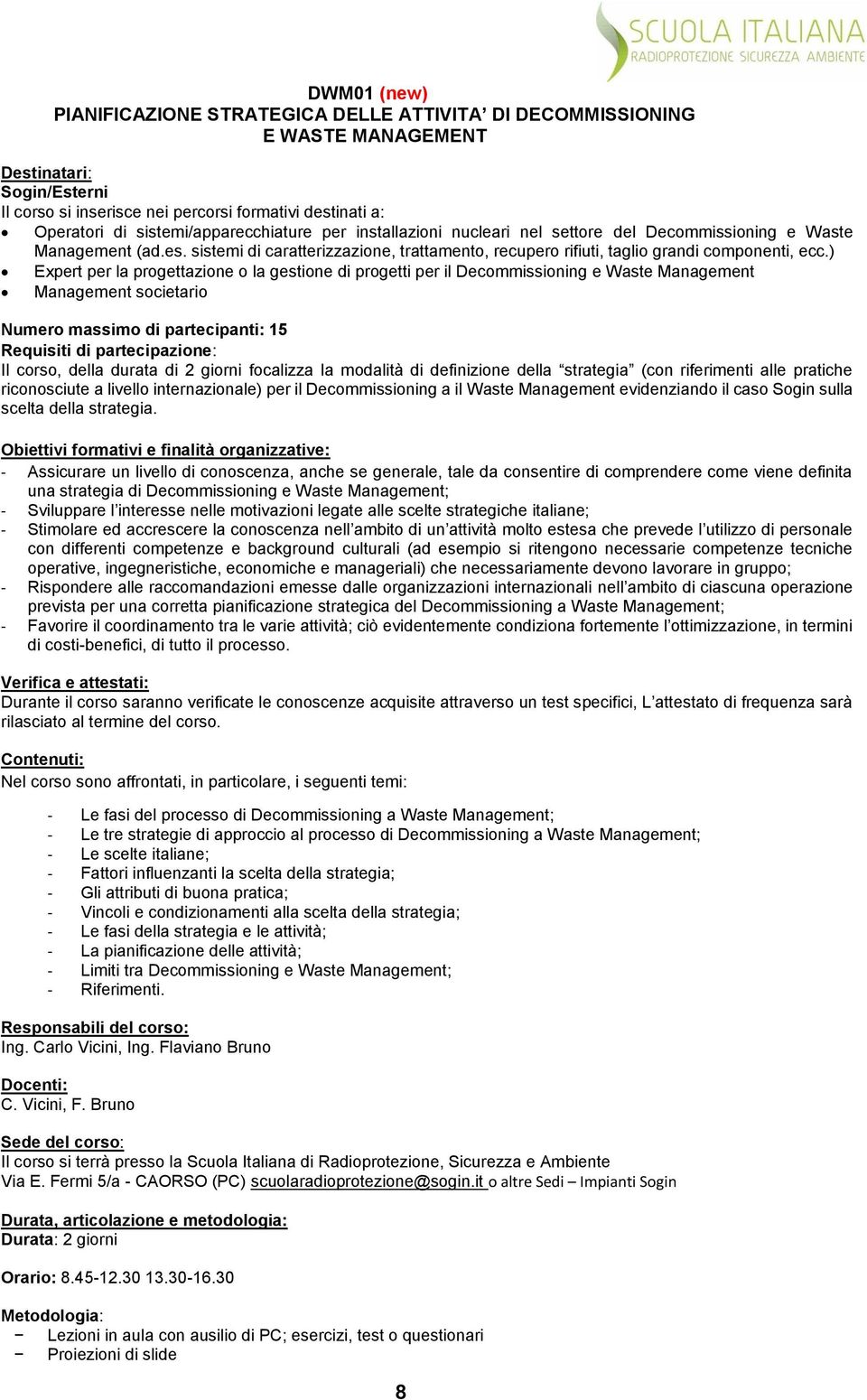 ) Expert per la progettazione o la gestione di progetti per il Decommissioning e Waste Management Management societario Numero massimo di partecipanti: 15 Requisiti di partecipazione: Il corso, della