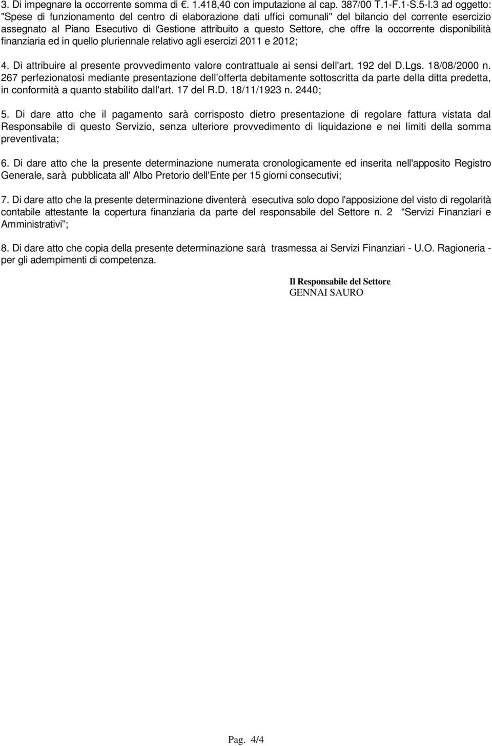 offre la occorrente disponibilità finanziaria ed in quello pluriennale relativo agli esercizi 2011 e 2012; 4. Di attribuire al presente provvedimento valore contrattuale ai sensi dell'art. 192 del D.