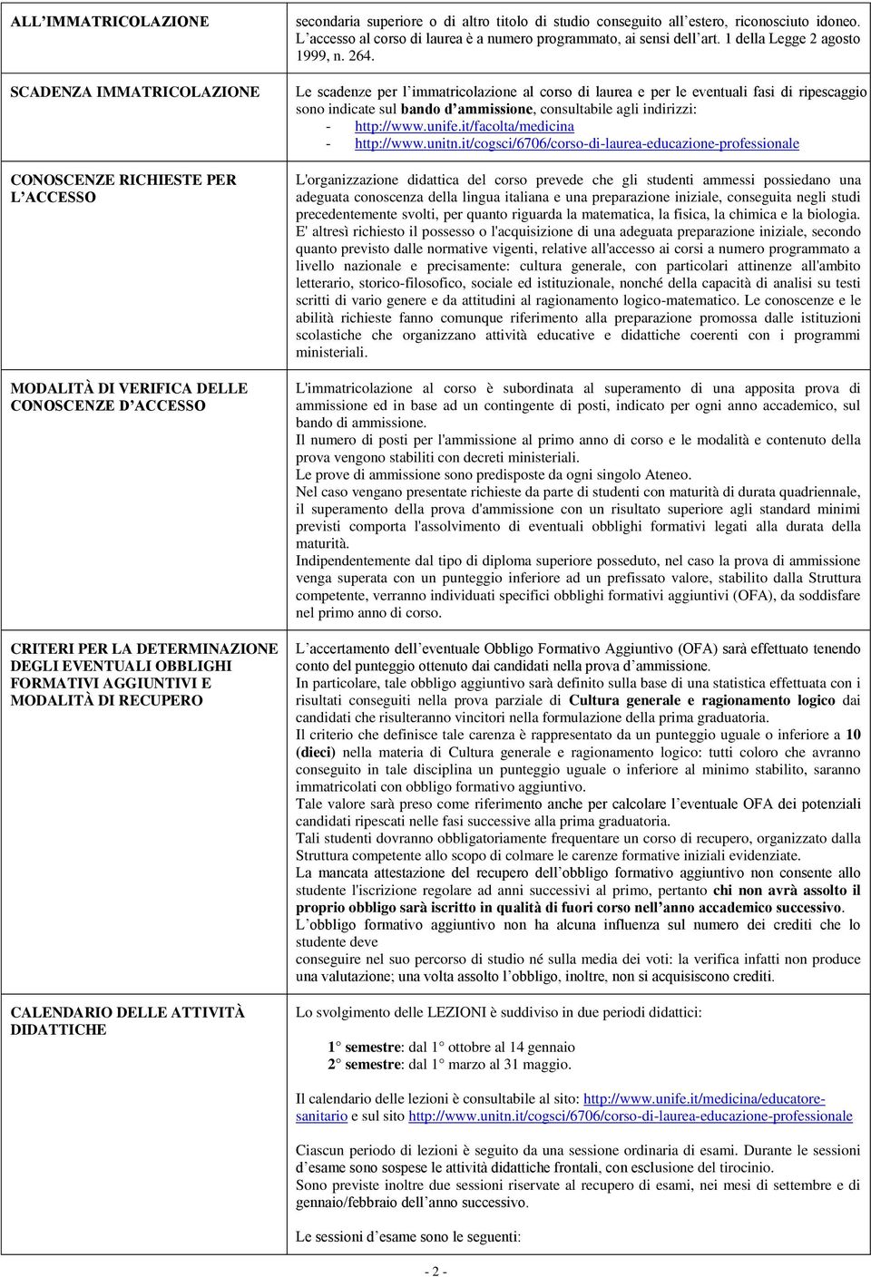 L accesso al di laurea è a numero programmato, ai sensi dell art. 1 della Legge 2 agosto 1999, n. 264.