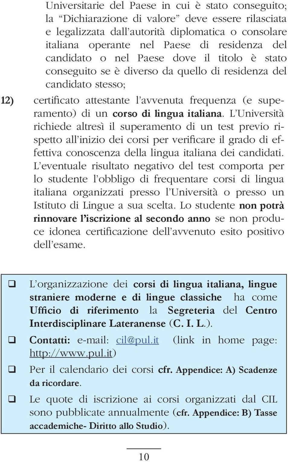 italiana. L Università richiede altresì il superamento di un test previo rispetto all inizio dei corsi per verificare il grado di effettiva conoscenza della lingua italiana dei candidati.