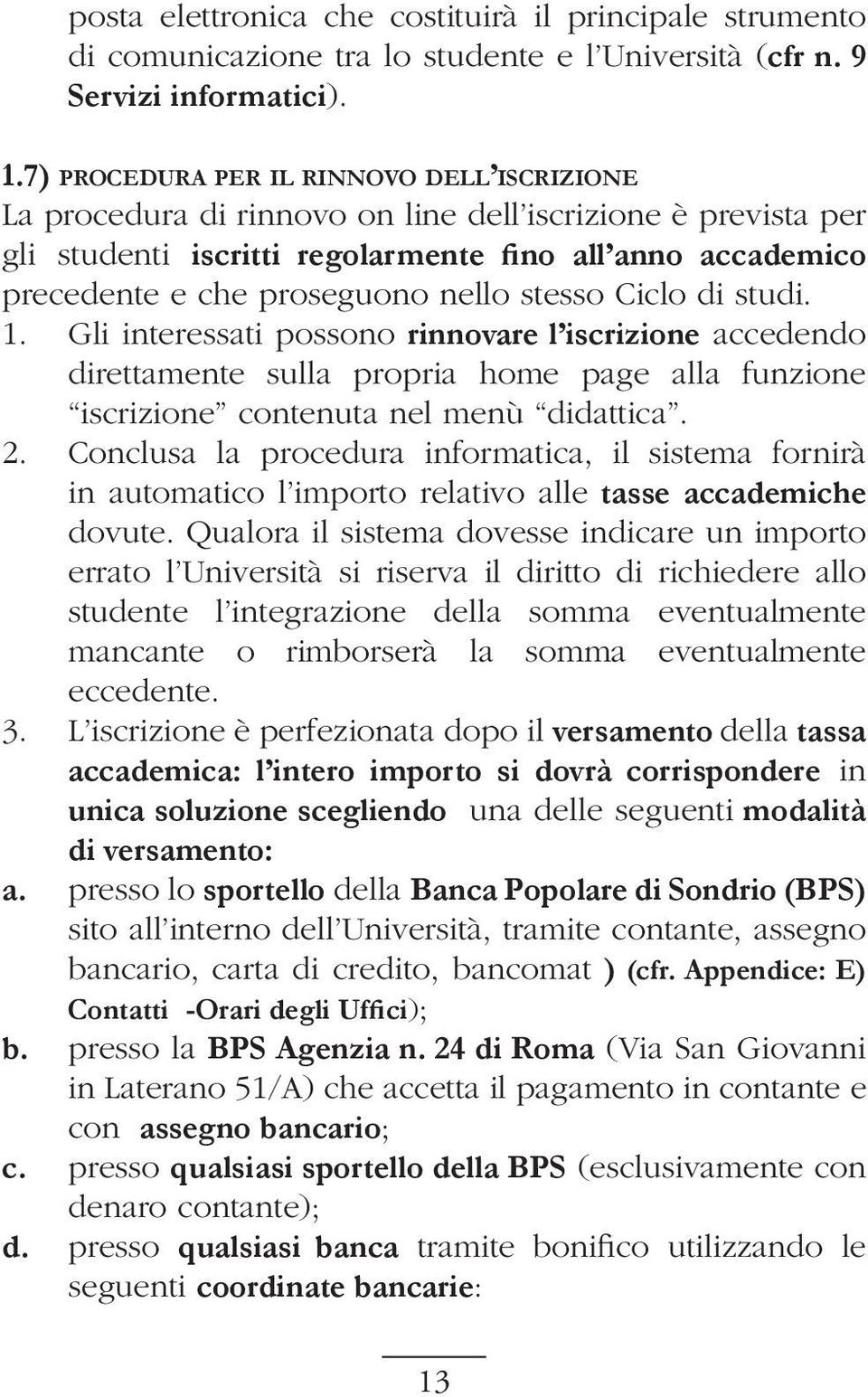 nello stesso Ciclo di studi. 1. Gli interessati possono rinnovare l iscrizione accedendo direttamente sulla propria home page alla funzione iscrizione contenuta nel menù didattica. 2.