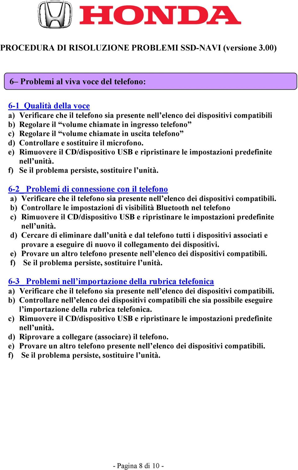 e) Rimuovere il CD/dispositivo USB e ripristinare le impostazioni predefinite 6-2_ Problemi di connessione con il telefono a) Verificare che il telefono sia presente nell elenco dei dispositivi