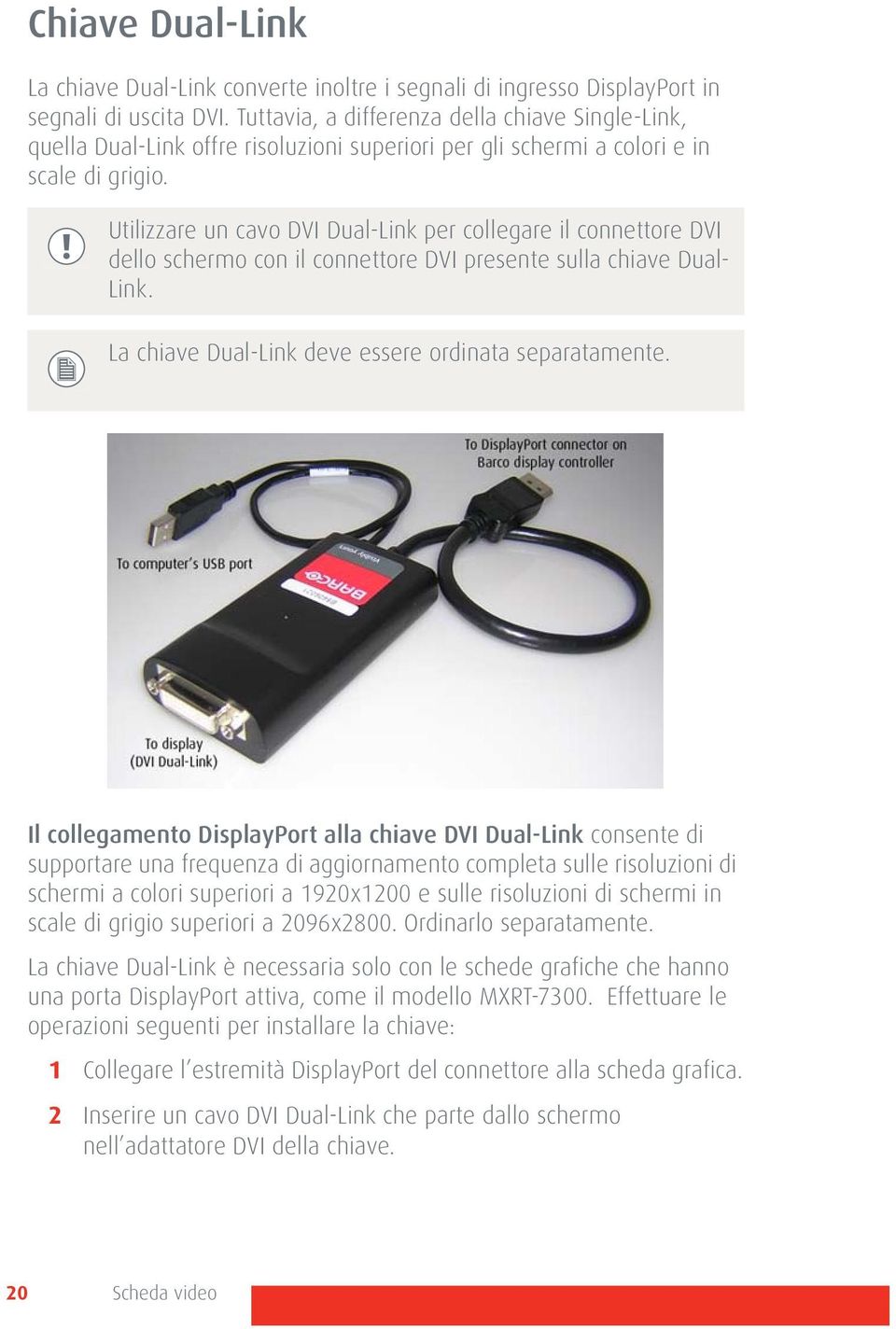 Utilizzare un cavo DVI Dual-Link per collegare il connettore DVI dello schermo con il connettore DVI presente sulla chiave Dual- Link. La chiave Dual-Link deve essere ordinata separatamente.