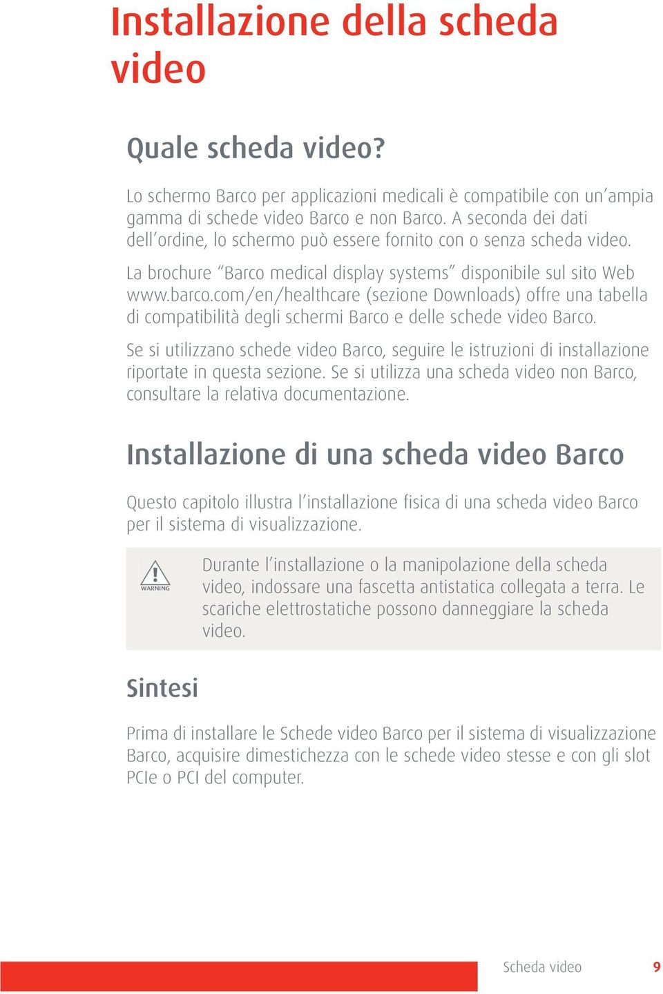 com/en/healthcare (sezione Downloads) offre una tabella di compatibilità degli schermi Barco e delle schede video Barco.