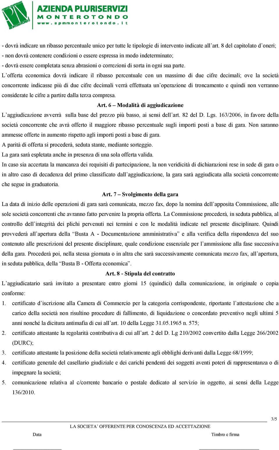 L offerta economica dovrà indicare il ribasso percentuale con un massimo di due cifre decimali; ove la società concorrente indicasse più di due cifre decimali verrà effettuata un operazione di