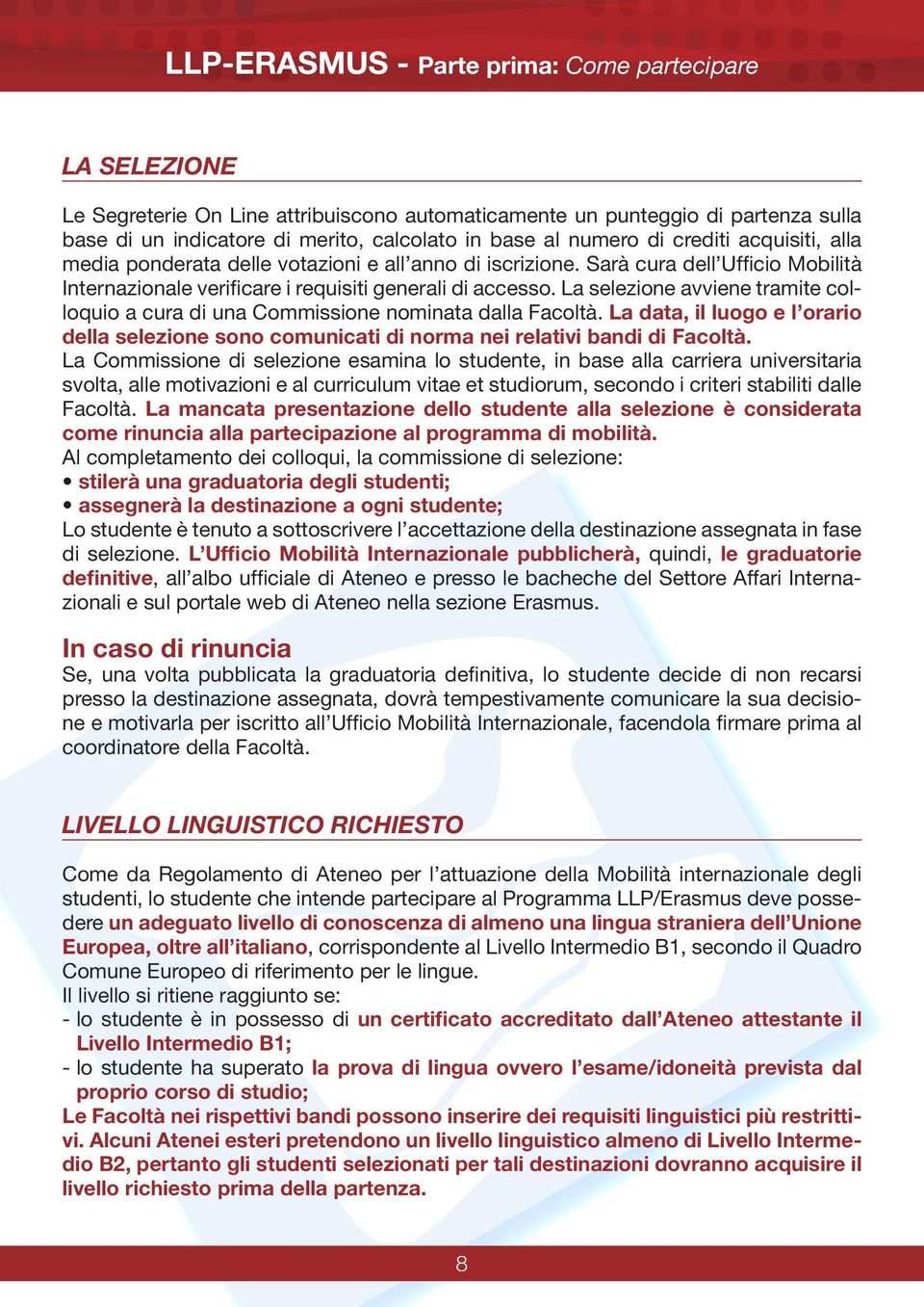 La selezione avviene tramite colloquio a cura di una Commissione nominata dalla Facoltà. La data, il luogo e l orario della selezione sono comunicati di norma nei relativi bandi di Facoltà.