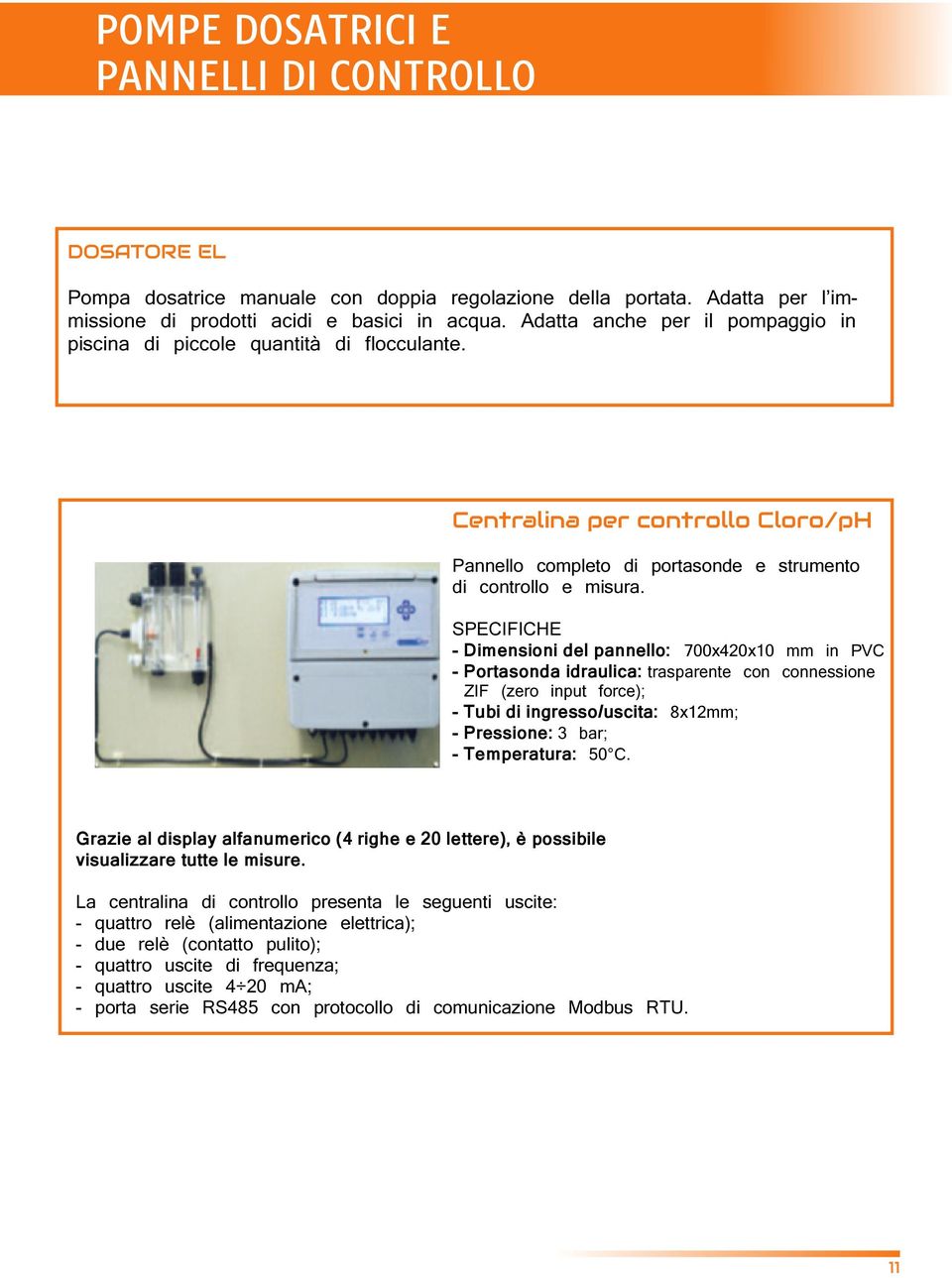 SPECIFICHE - Dimensioni del pannello: 700x420x10 mm in PVC - Portasonda idraulica: trasparente con connessione ZIF (zero input force); - Tubi di ingresso/uscita: 8x12mm; - Pressione: 3 bar; -