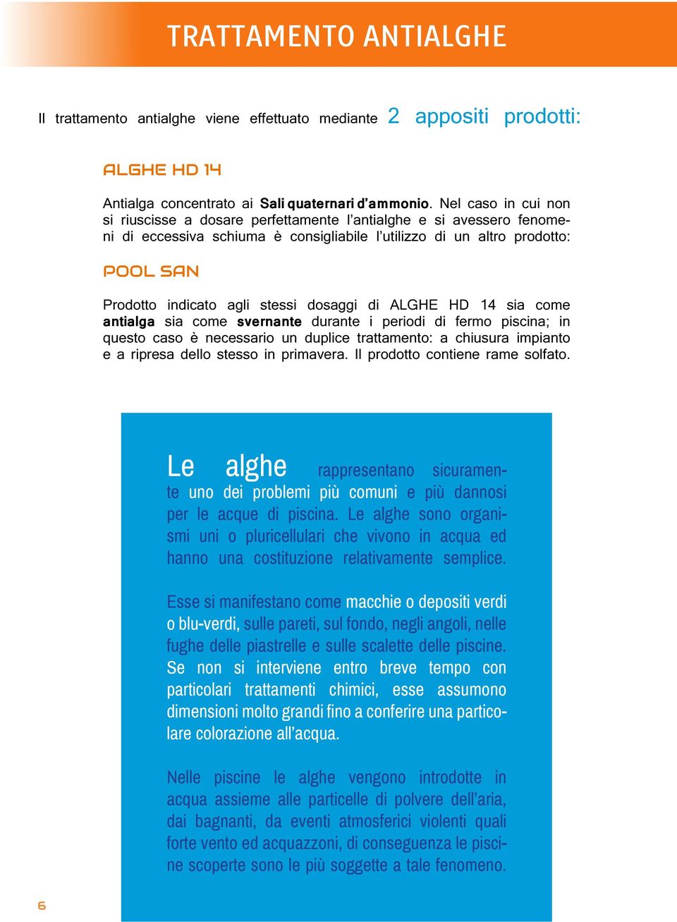 dosaggi di ALGHE HD 14 sia come antialga sia come svernante durante i periodi di fermo piscina; in questo caso è necessario un duplice trattamento: a chiusura impianto e a ripresa dello stesso in