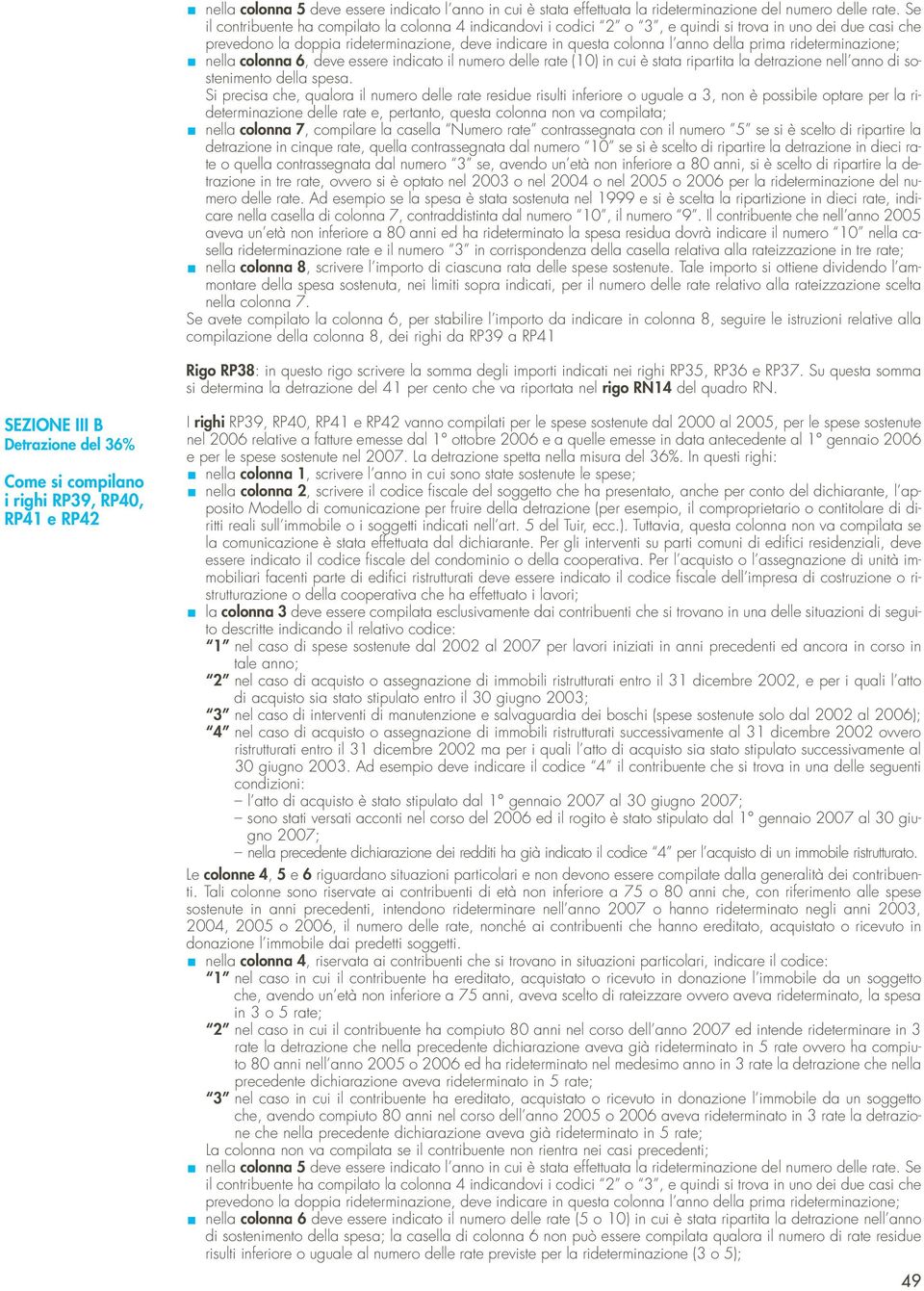 prima rideterminazione; nella colonna 6, deve essere indicato il numero delle rate (10) in cui è stata ripartita la detrazione nell anno di sostenimento della spesa.