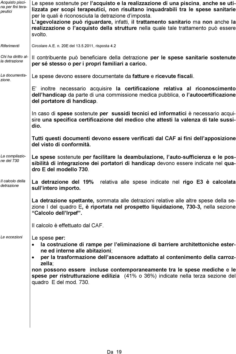 L agevolazione può riguardare, infatti, il trattamento sanitario ma non anche la realizzazione o l acquisto della strutture nella quale tale trattamento può essere svolto. Riferimenti Circolare A.E.