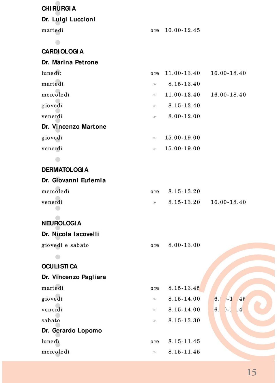 15-13.20 16.00-18.40 NEUROLOGIA Dr. Nicola Iacovelli giovedì e sabato ore 8.00-13.00 OCULISTICA Dr. Vincenzo Pagliara martedì ore 8.15-13.45 giovedì» 8.15-14.