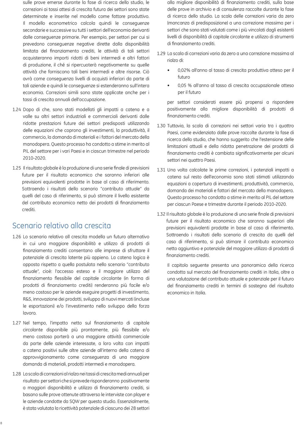 Per esempio, per settori per cui si prevedono conseguenze negative dirette dalla disponibilità limitata del finanziamento crediti, le attività di tali settori acquisteranno importi ridotti di beni